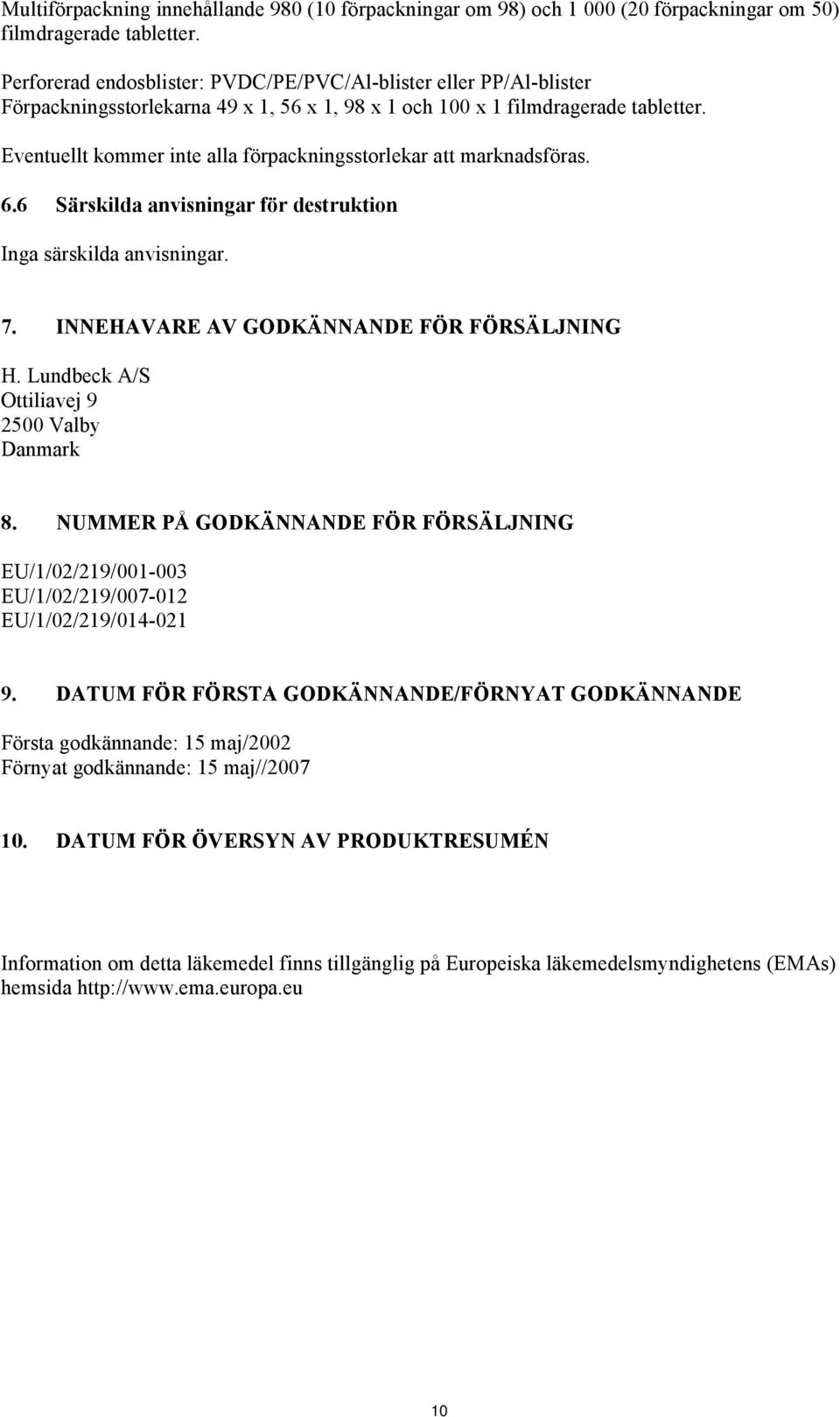 Eventuellt kommer inte alla förpackningsstorlekar att marknadsföras. 6.6 Särskilda anvisningar för destruktion Inga särskilda anvisningar. 7. INNEHAVARE AV GODKÄNNANDE FÖR FÖRSÄLJNING H.
