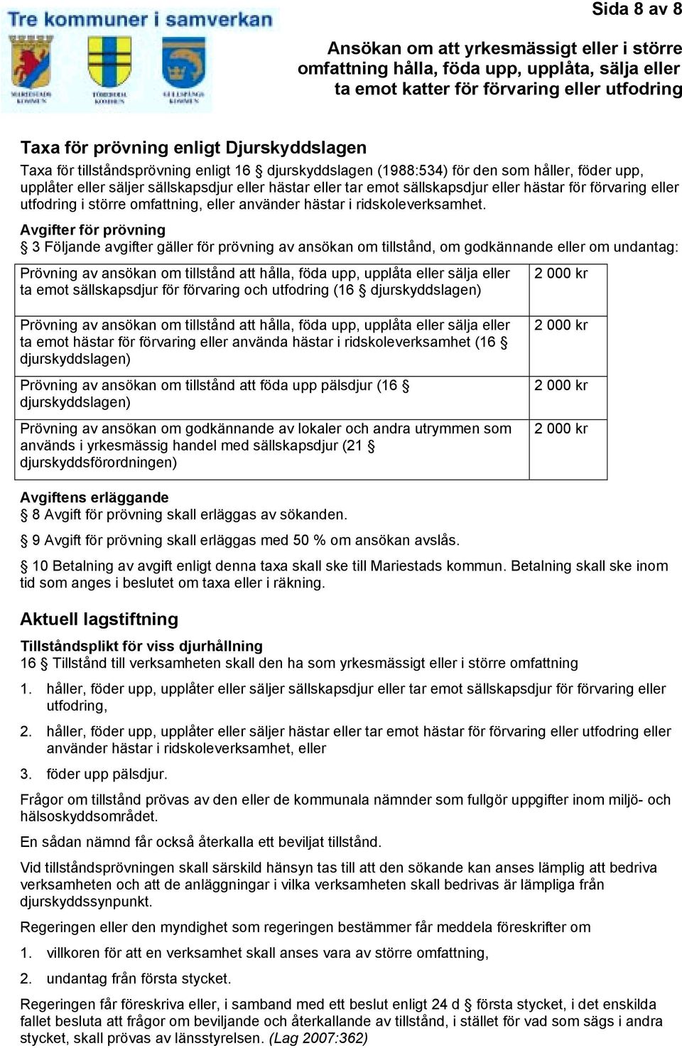 Avgifter för prövning 3 Följande avgifter gäller för prövning av ansökan om tillstånd, om godkännande eller om undantag: Prövning av ansökan om tillstånd att hålla, föda upp, upplåta eller sälja