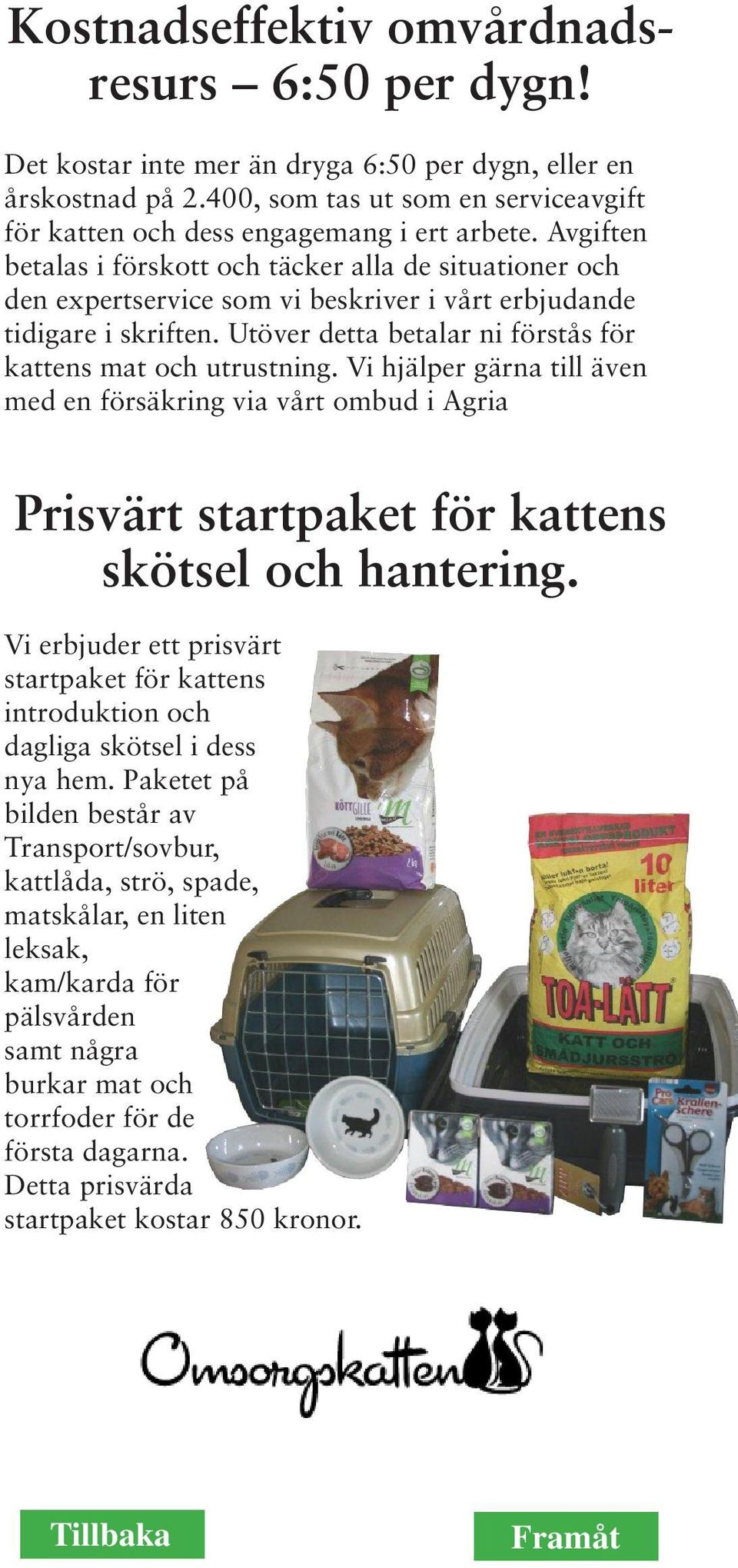 Vi hjälper gärna till även med en försäkring via vårt ombud i Agria Prisvärt startpaket för kattens skötsel och hantering.