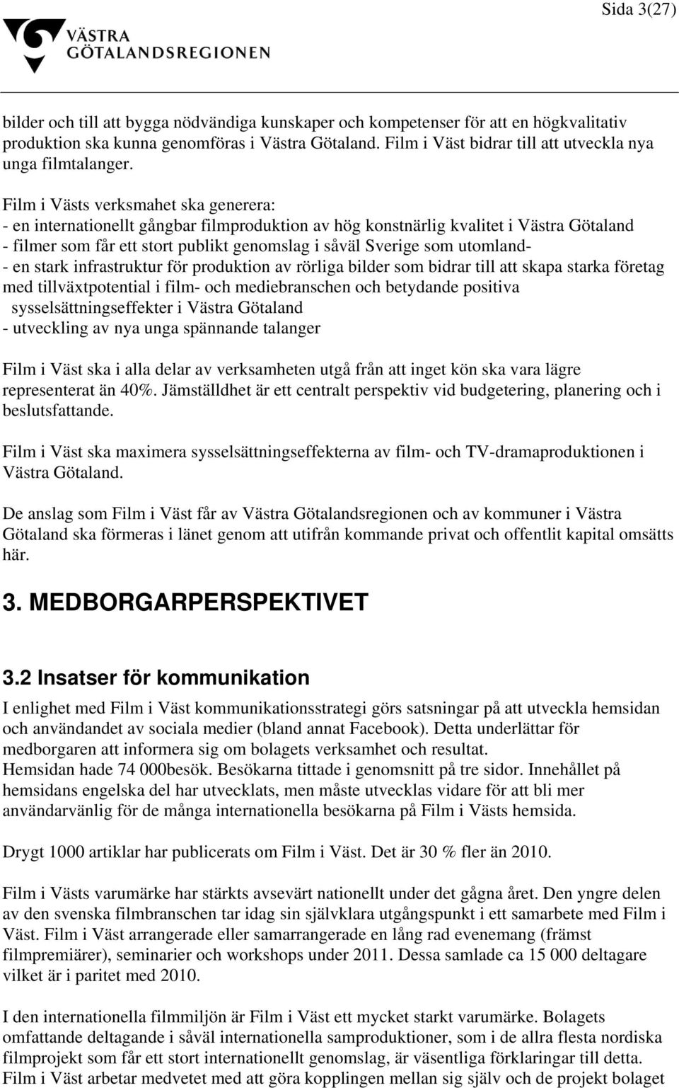 Film i Västs verksmahet ska generera: - en internationellt gångbar filmproduktion av hög konstnärlig kvalitet i Västra Götaland - filmer som får ett stort publikt genomslag i såväl Sverige som
