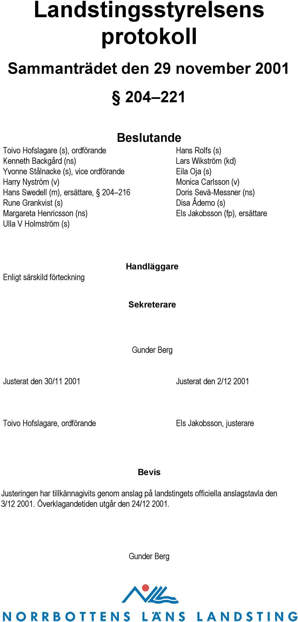 Sevä-Messner (ns) Disa Ådemo (s) Els Jakobsson (fp), ersättare Enligt särskild förteckning Handläggare Sekreterare Gunder Berg Justerat den 30/11 2001 Justerat den 2/12 2001 Toivo