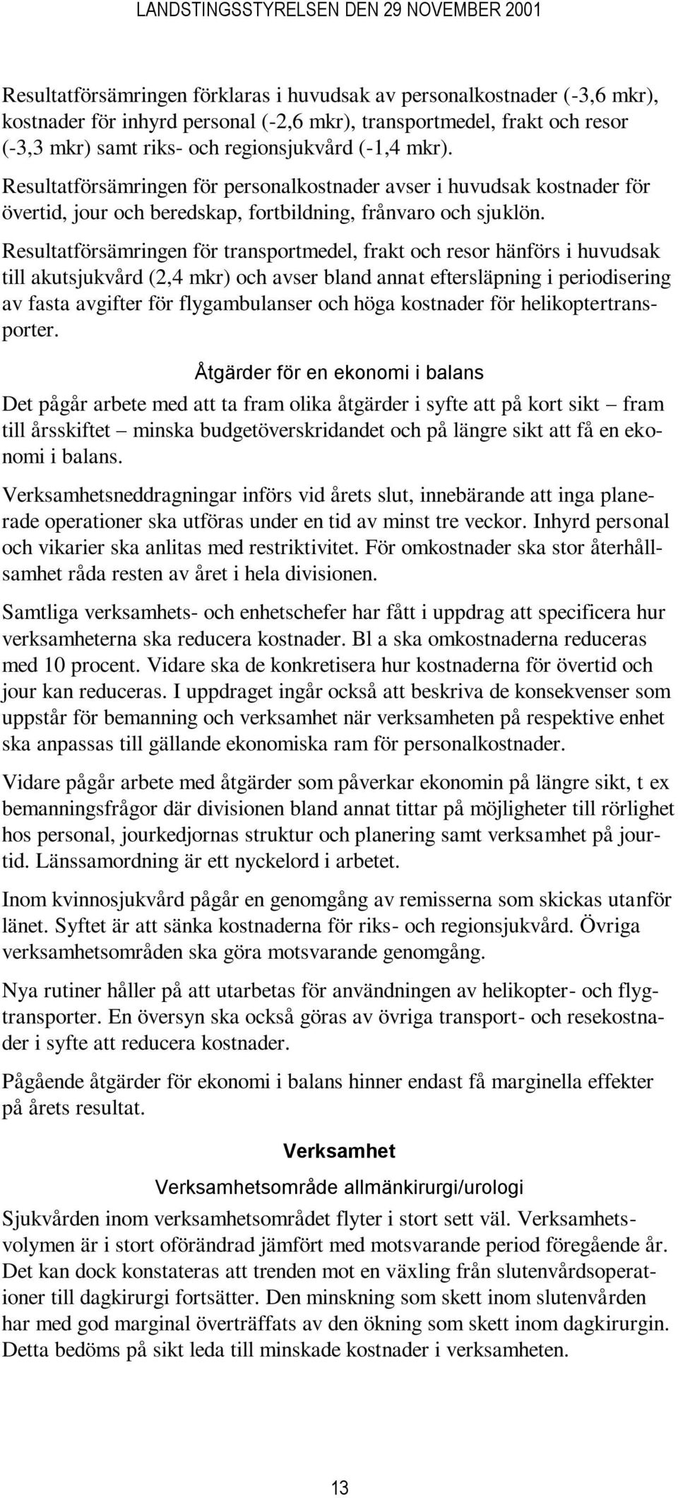 Resultatförsämringen för transportmedel, frakt och resor hänförs i huvudsak till akutsjukvård (2,4 mkr) och avser bland annat eftersläpning i periodisering av fasta avgifter för flygambulanser och