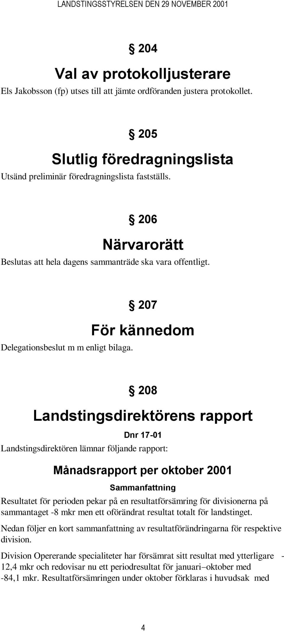 207 För kännedom 208 Landstingsdirektörens rapport Dnr 17-01 Landstingsdirektören lämnar följande rapport: Månadsrapport per oktober 2001 Sammanfattning Resultatet för perioden pekar på en