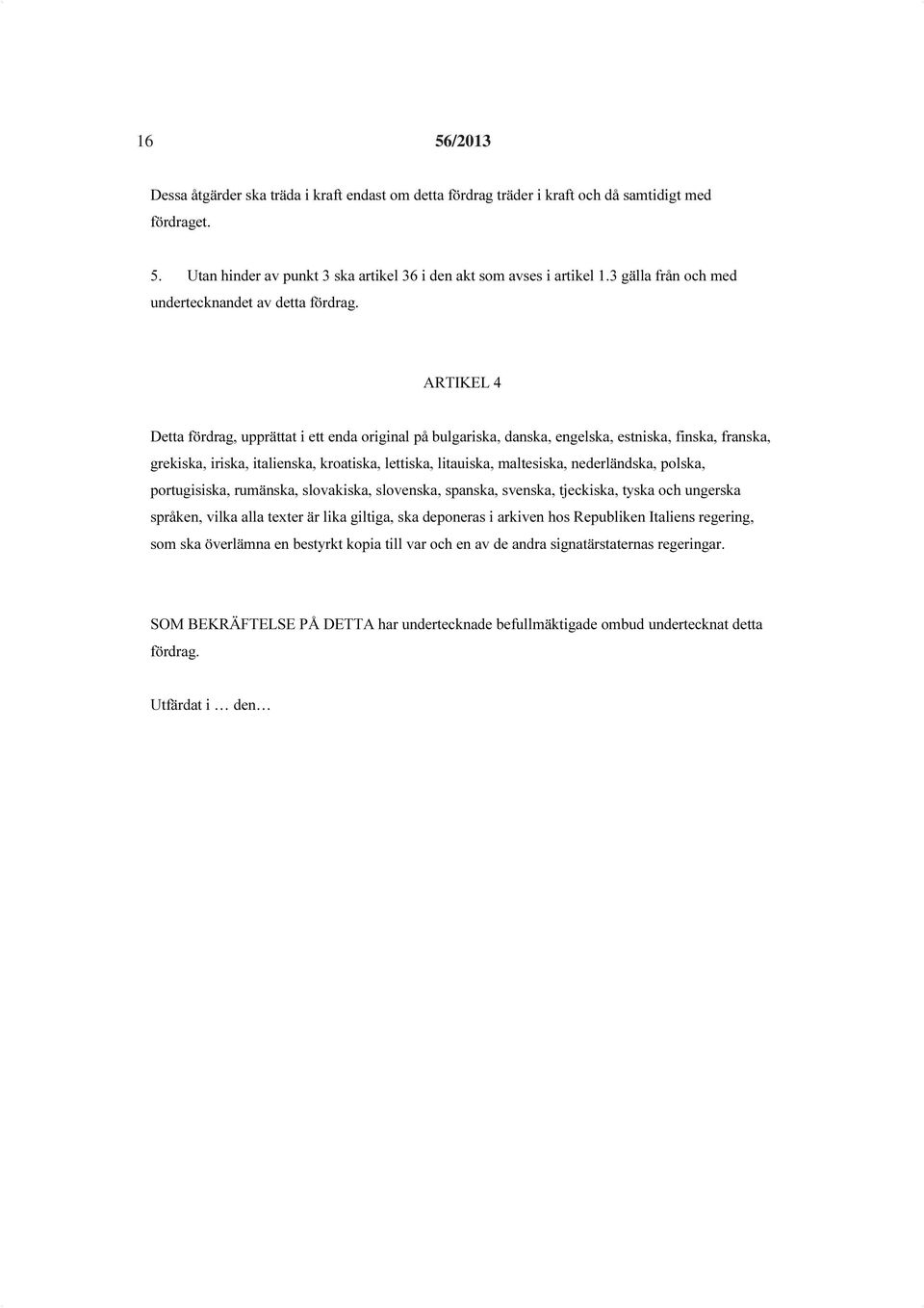 ARTIKEL 4 Detta fördrag, upprättat i ett enda original på bulgariska, danska, engelska, estniska, finska, franska, grekiska, iriska, italienska, kroatiska, lettiska, litauiska, maltesiska,