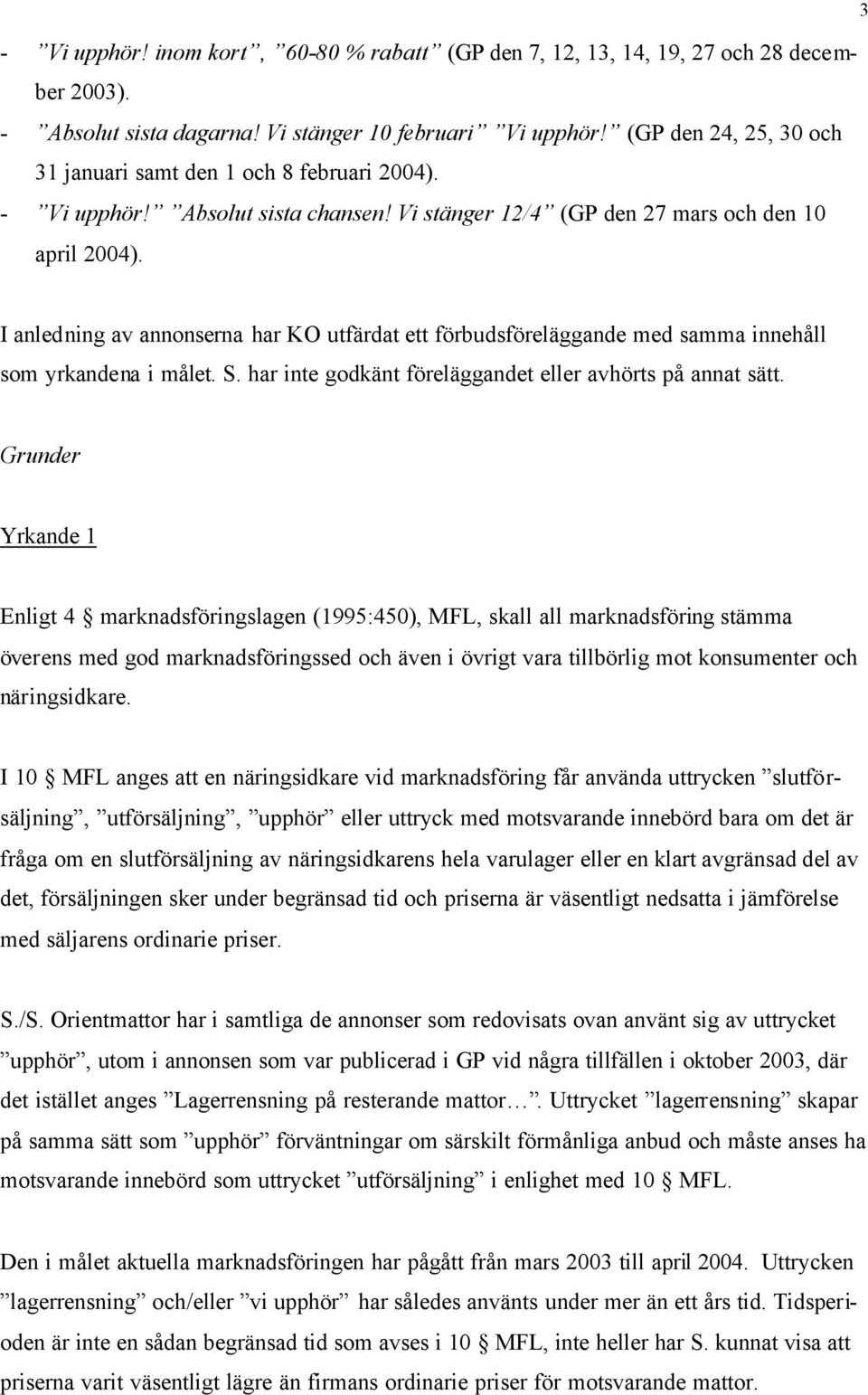 3 I anledning av annonserna har KO utfärdat ett förbudsföreläggande med samma innehåll som yrkandena i målet. S. har inte godkänt föreläggandet eller avhörts på annat sätt.