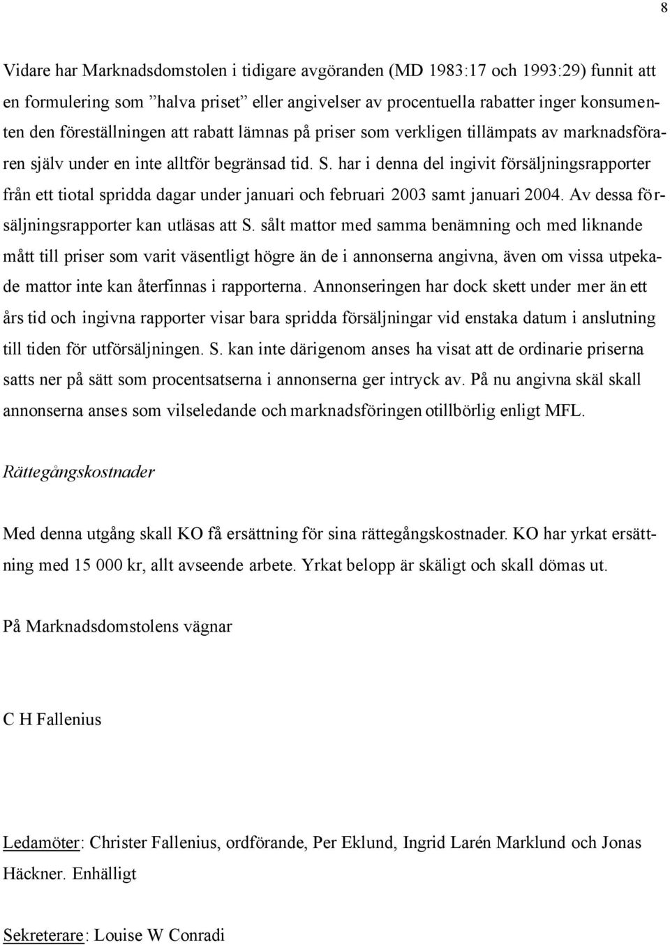 har i denna del ingivit försäljningsrapporter från ett tiotal spridda dagar under januari och februari 2003 samt januari 2004. Av dessa försäljningsrapporter kan utläsas att S.