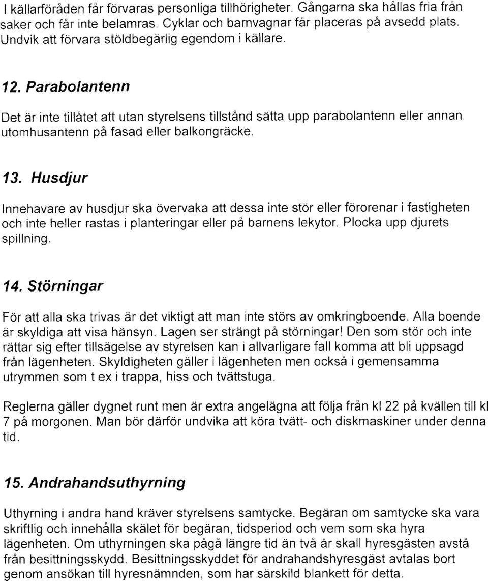 Parabolantenn Det dr inte tillatet att utan styrelsens tillst6nd sdtta upp parabolantenn eller annan utomhusantenn pa fasad eller balkongracke. 13.