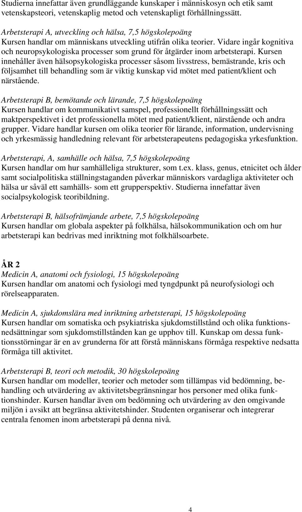 Vidare ingår kognitiva och neuropsykologiska processer som grund för åtgärder inom arbetsterapi.