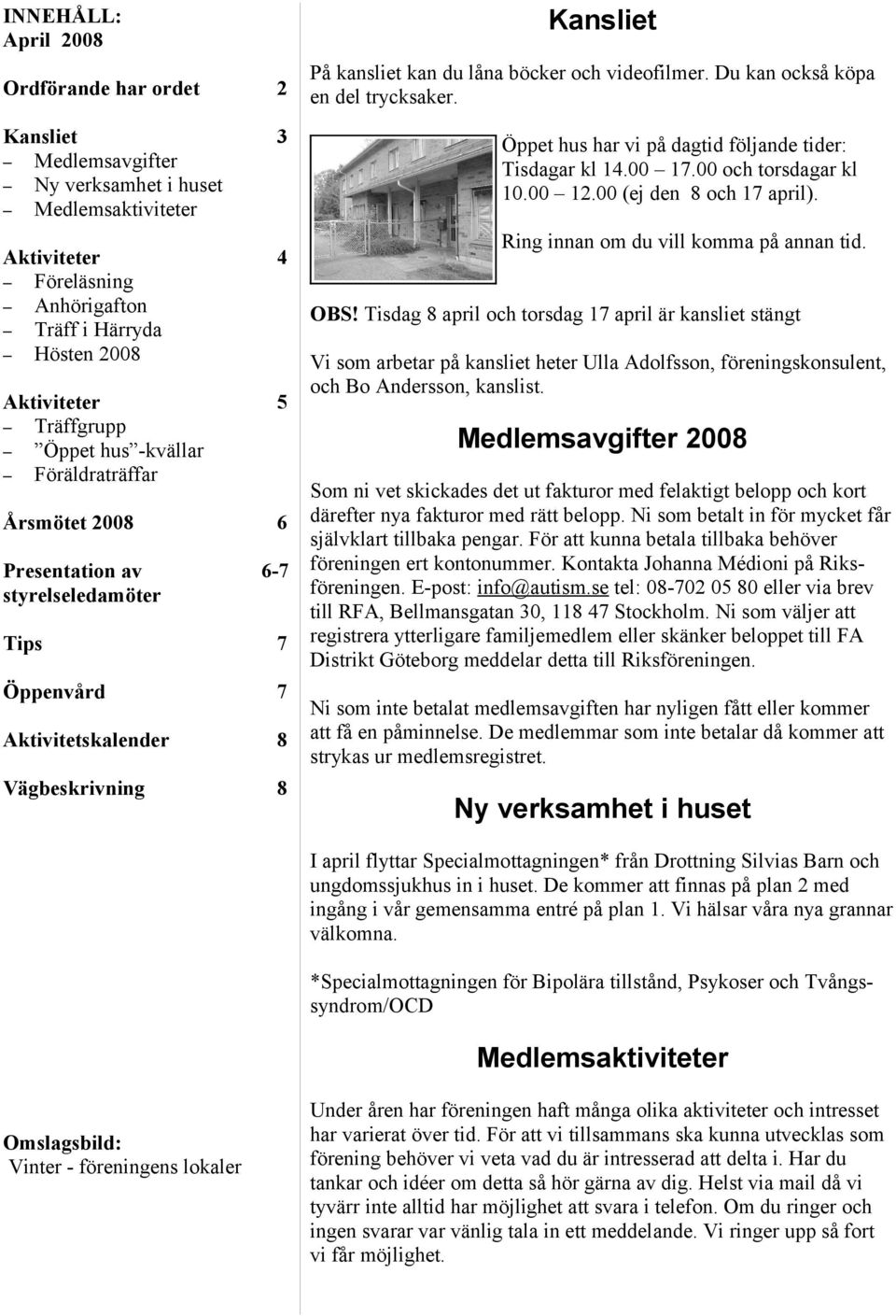 och videofilmer. Du kan också köpa en del trycksaker. Öppet hus har vi på dagtid följande tider: Tisdagar kl 14.00 17.00 och torsdagar kl 10.00 12.00 (ej den 8 och 17 april).