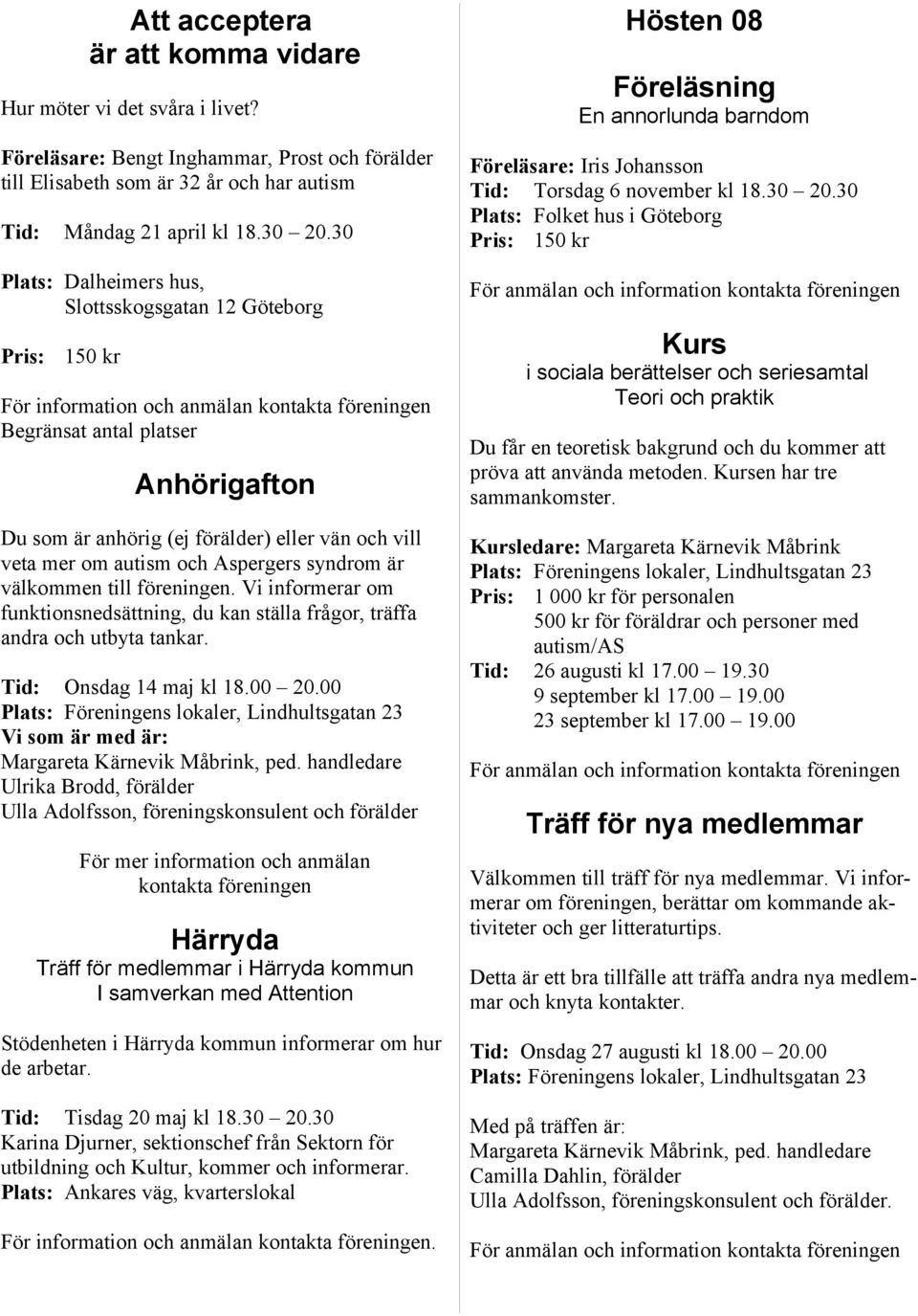 vill veta mer om autism och Aspergers syndrom är välkommen till föreningen. Vi informerar om funktionsnedsättning, du kan ställa frågor, träffa andra och utbyta tankar. Tid: Onsdag 14 maj kl 18.00 20.