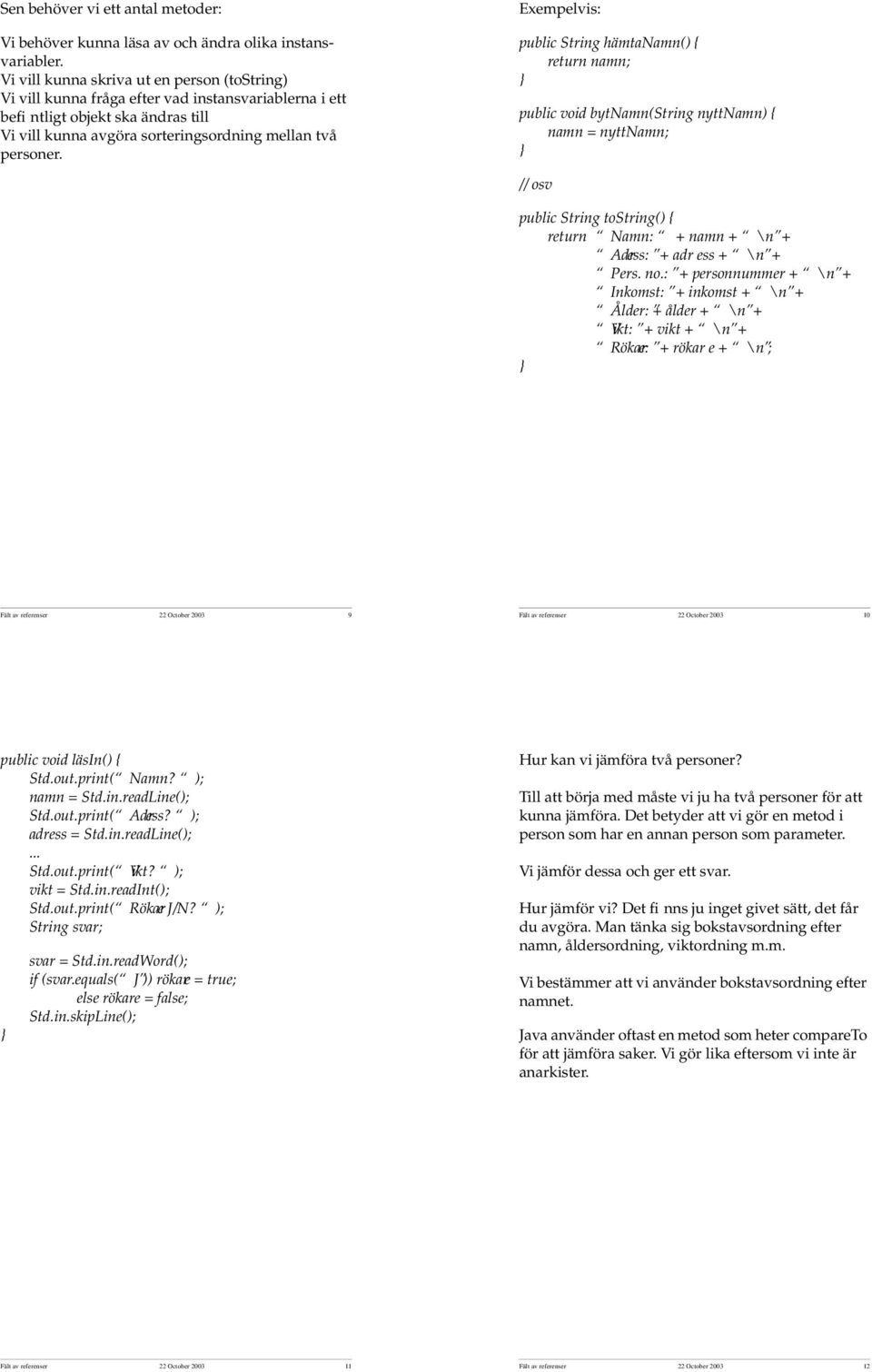 Exempelvis: public String hämtanamn() { return namn; public void bytnamn(string nyttnamn) { namn = nyttnamn; // osv public String tostring() { return Namn: + namn + \n + Adress: + adr ess + \n + Pers.