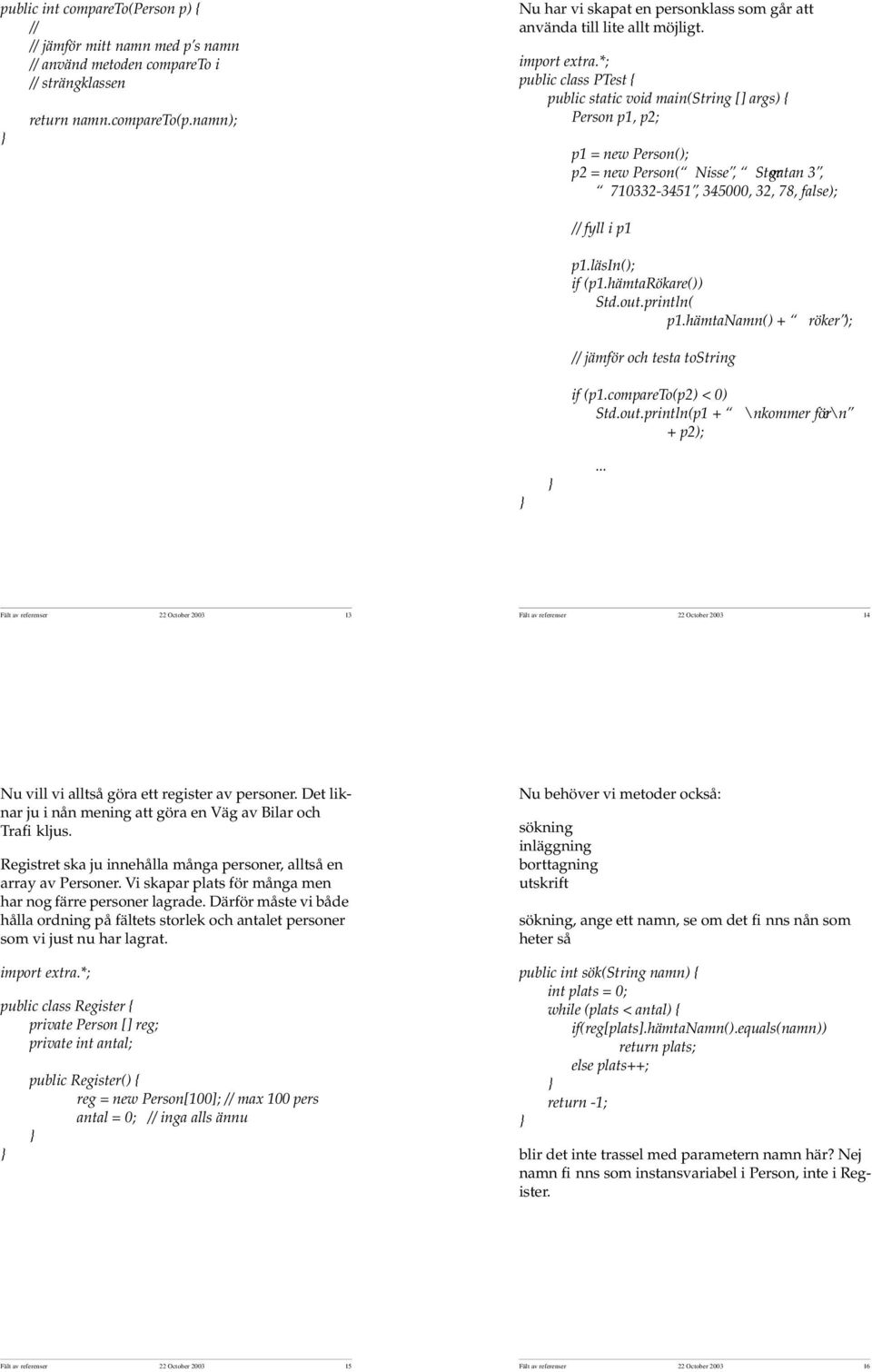 läsin(); if (p1.hämtarökare()) Std.out.println( p1.hämtanamn() + röker ); // jämför och testa tostring if (p1.compareto(p2) < 0) Std.out.println(p1 + \nkommer före\n + p2);.