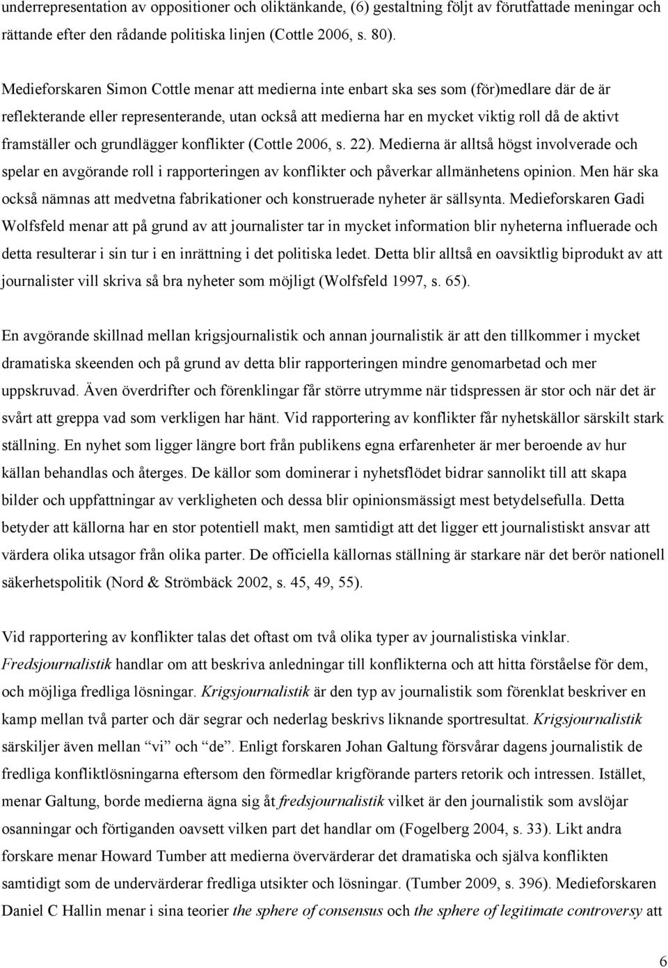 framställer och grundlägger konflikter (Cottle 2006, s. 22). Medierna är alltså högst involverade och spelar en avgörande roll i rapporteringen av konflikter och påverkar allmänhetens opinion.