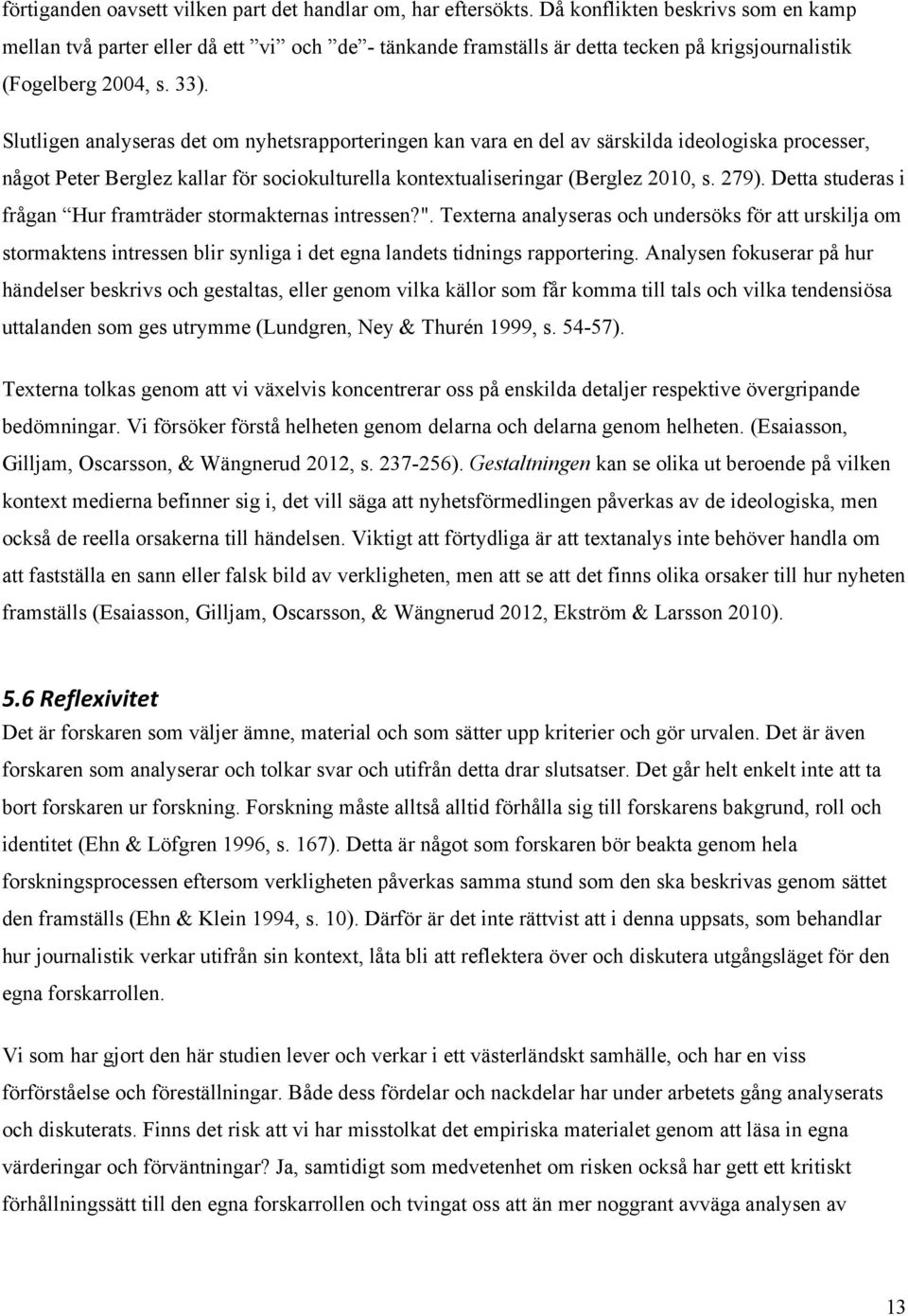 Slutligen analyseras det om nyhetsrapporteringen kan vara en del av särskilda ideologiska processer, något Peter Berglez kallar för sociokulturella kontextualiseringar (Berglez 2010, s. 279).