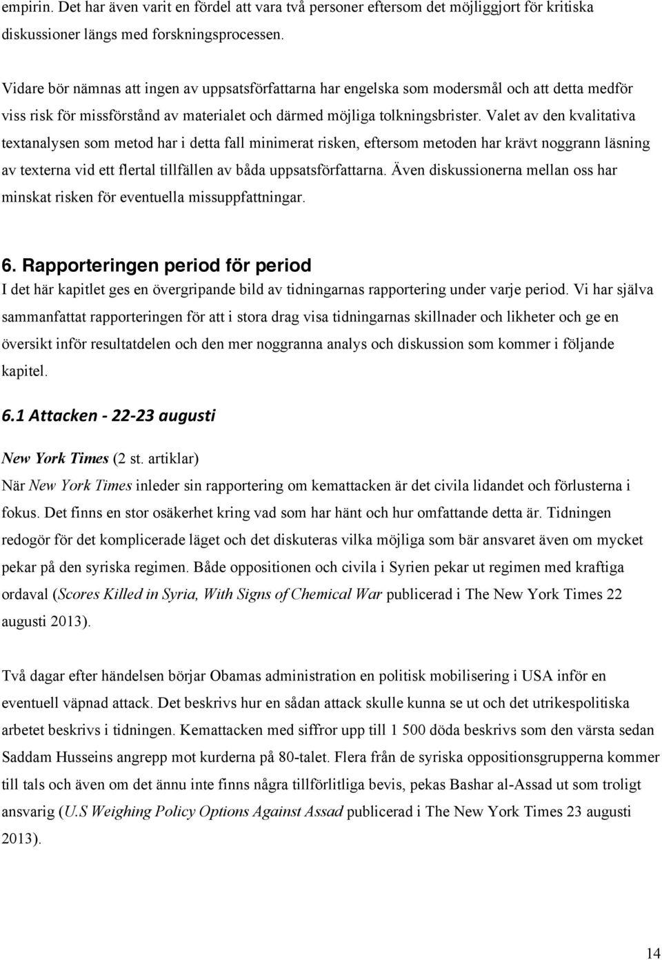 Valet av den kvalitativa textanalysen som metod har i detta fall minimerat risken, eftersom metoden har krävt noggrann läsning av texterna vid ett flertal tillfällen av båda uppsatsförfattarna.