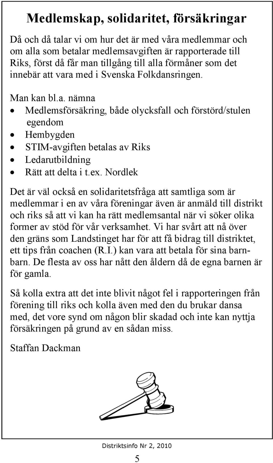 ex. Nordlek Det är väl också en solidaritetsfråga att samtliga som är medlemmar i en av våra föreningar även är anmäld till distrikt och riks så att vi kan ha rätt medlemsantal när vi söker olika