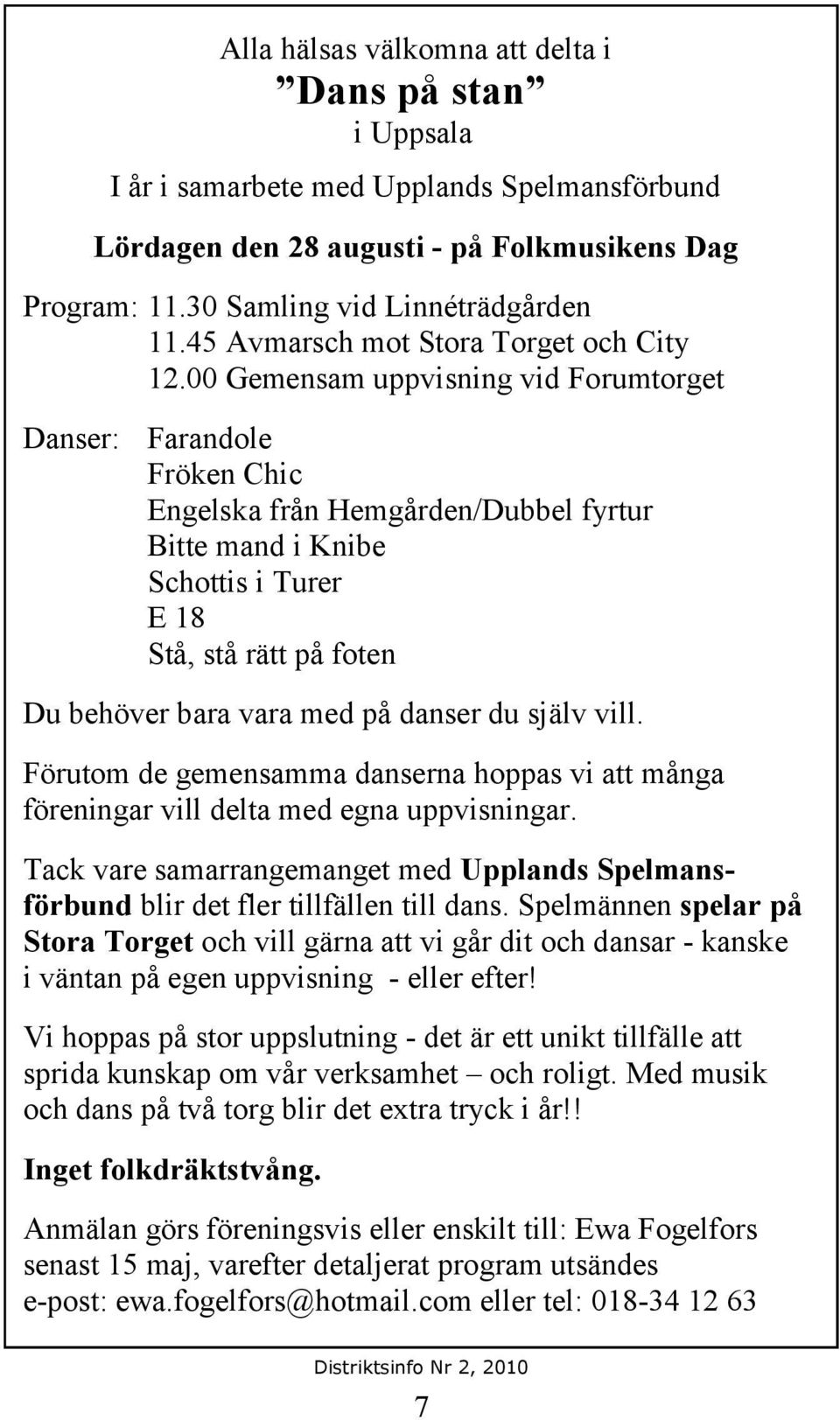 00 Gemensam uppvisning vid Forumtorget Danser: Farandole Fröken Chic Engelska från Hemgården/Dubbel fyrtur Bitte mand i Knibe Schottis i Turer E 18 Stå, stå rätt på foten Du behöver bara vara med på