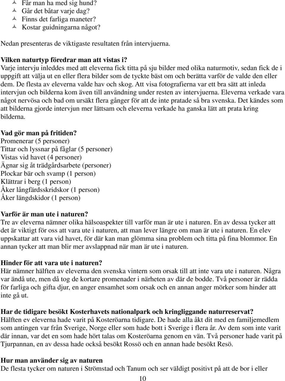 Varje intervju inleddes med att eleverna fick titta på sju bilder med olika naturmotiv, sedan fick de i uppgift att välja ut en eller flera bilder som de tyckte bäst om och berätta varför de valde