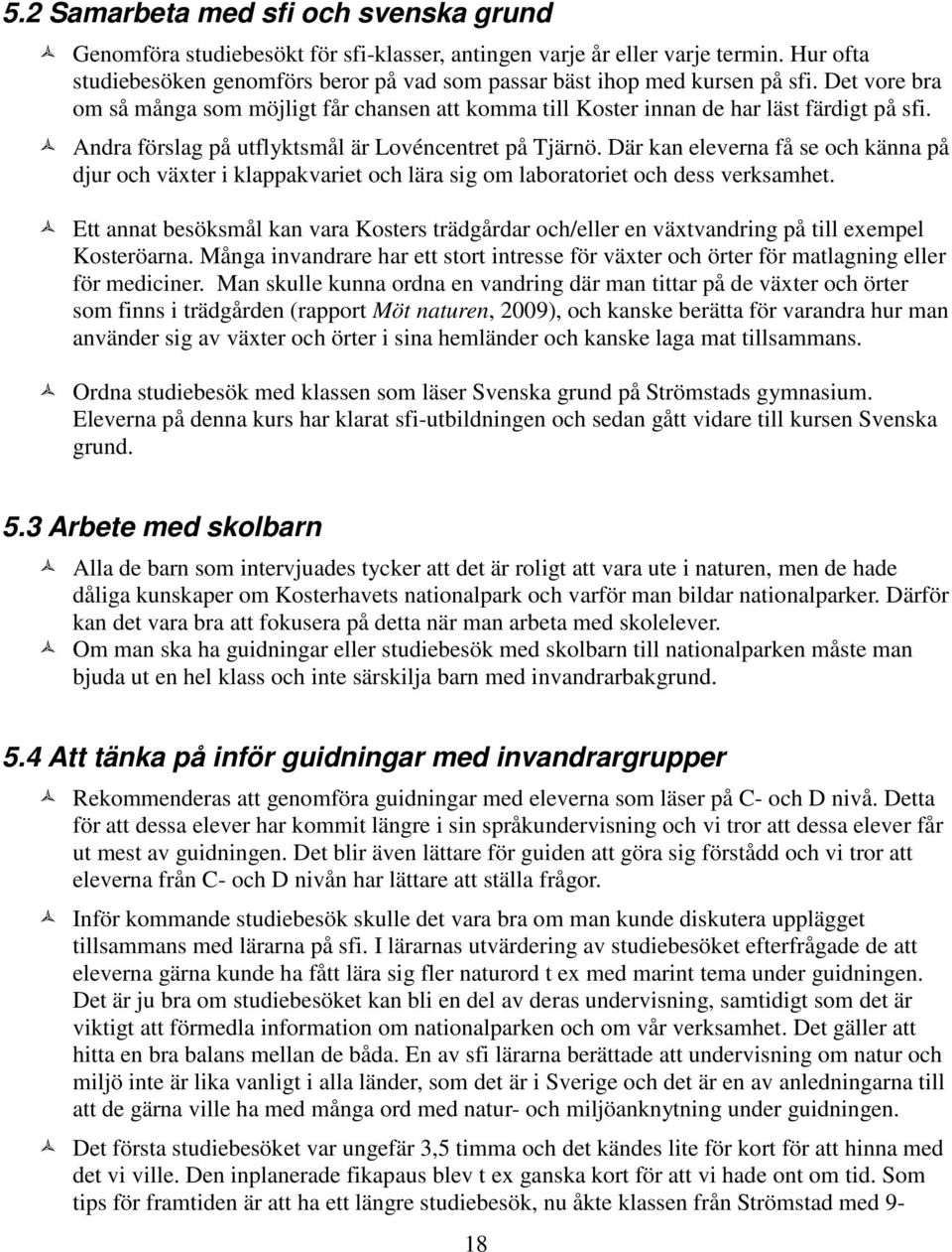 Andra förslag på utflyktsmål är Lovéncentret på Tjärnö. Där kan eleverna få se och känna på djur och växter i klappakvariet och lära sig om laboratoriet och dess verksamhet.