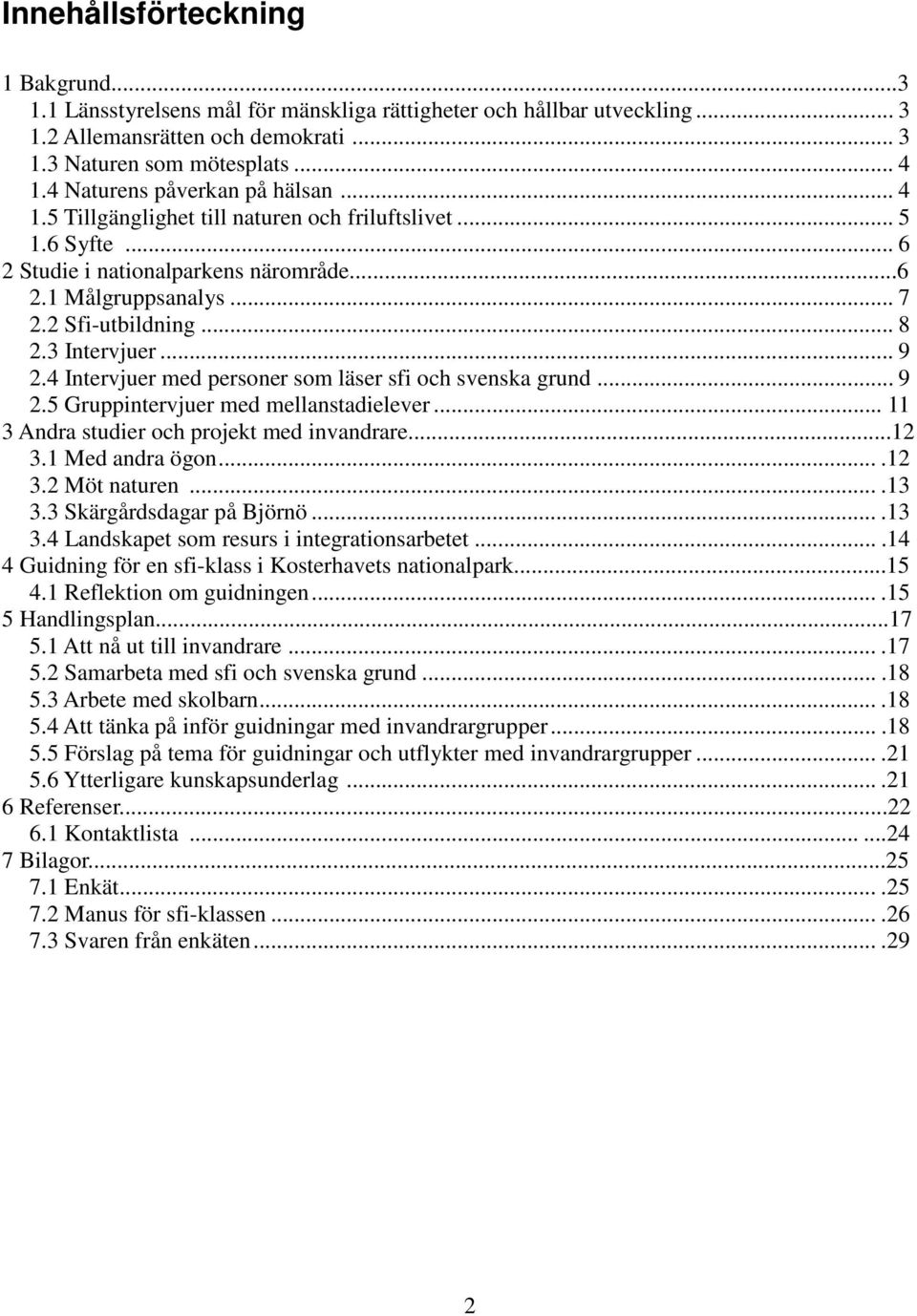 3 Intervjuer... 9 2.4 Intervjuer med personer som läser sfi och svenska grund... 9 2.5 Gruppintervjuer med mellanstadielever... 11 3 Andra studier och projekt med invandrare...12 3.1 Med andra ögon.