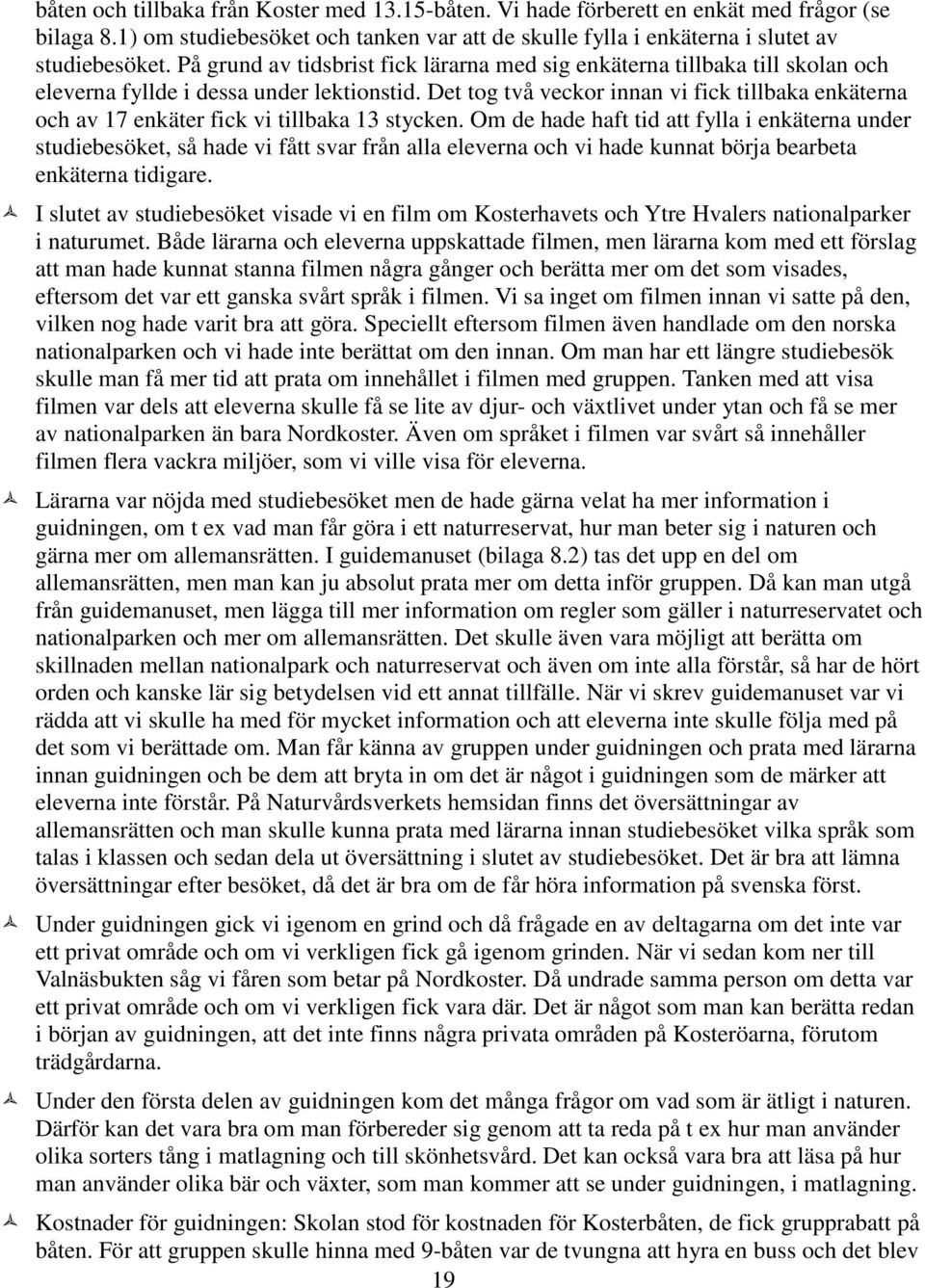 Det tog två veckor innan vi fick tillbaka enkäterna och av 17 enkäter fick vi tillbaka 13 stycken.