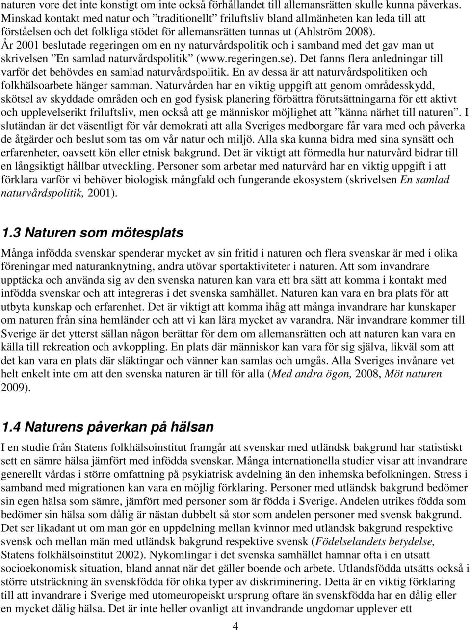 År 2001 beslutade regeringen om en ny naturvårdspolitik och i samband med det gav man ut skrivelsen En samlad naturvårdspolitik (www.regeringen.se).