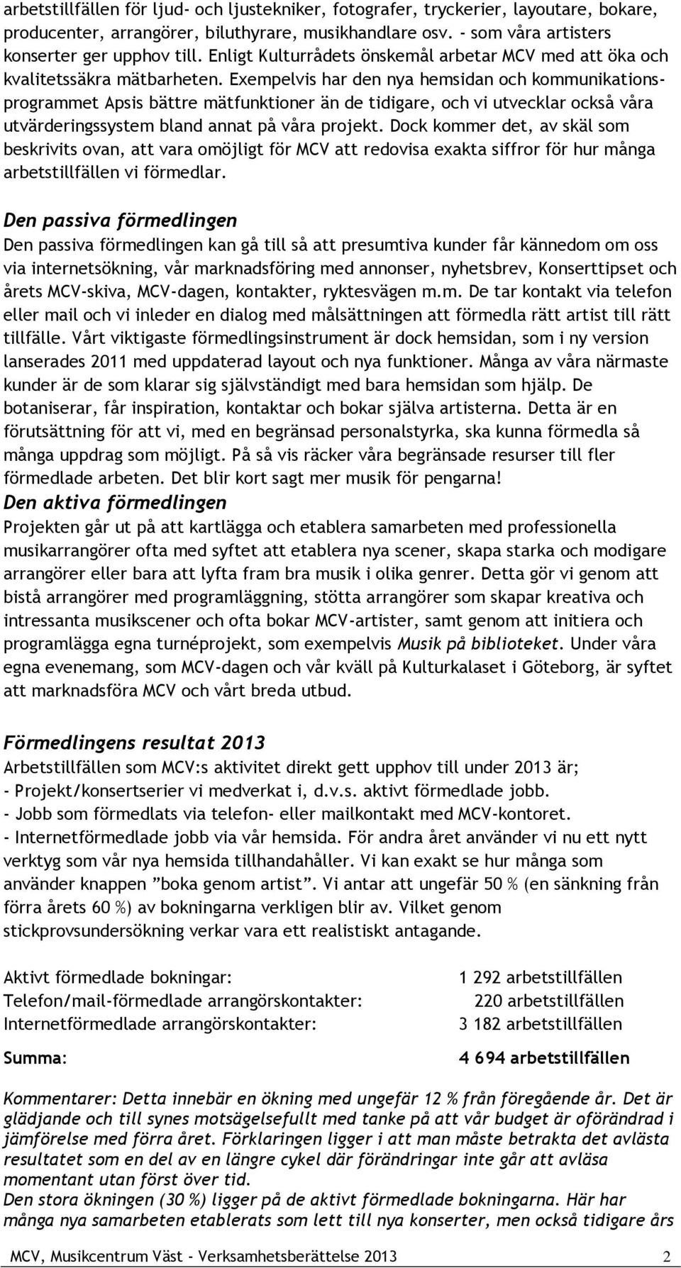 Exempelvis har den nya hemsidan och kommunikationsprogrammet Apsis bättre mätfunktioner än de tidigare, och vi utvecklar också våra utvärderingssystem bland annat på våra projekt.