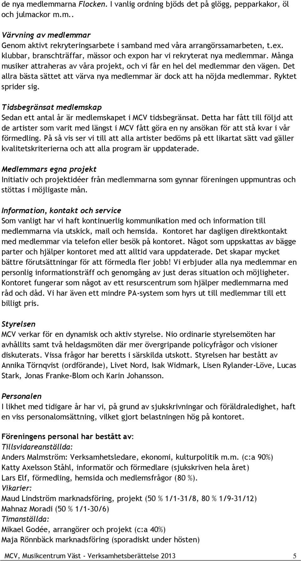 Det allra bästa sättet att värva nya medlemmar är dock att ha nöjda medlemmar. Ryktet sprider sig. Tidsbegränsat medlemskap Sedan ett antal år är medlemskapet i MCV tidsbegränsat.