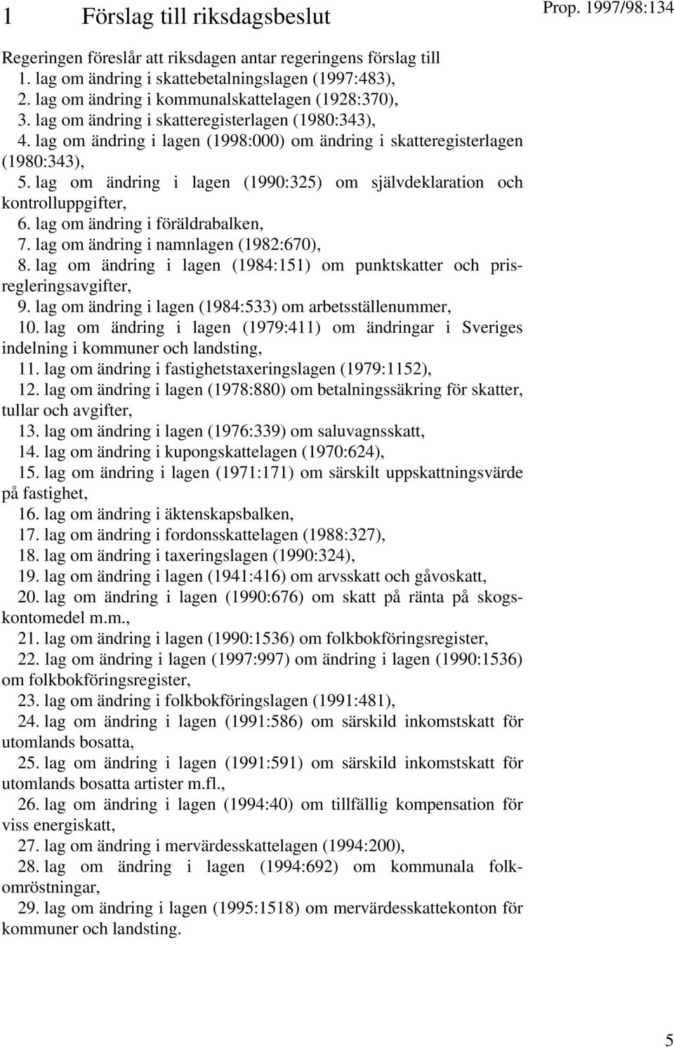 lag om ändring i lagen (1990:325) om självdeklaration och kontrolluppgifter, 6. lag om ändring i föräldrabalken, 7. lag om ändring i namnlagen (1982:670), 8.