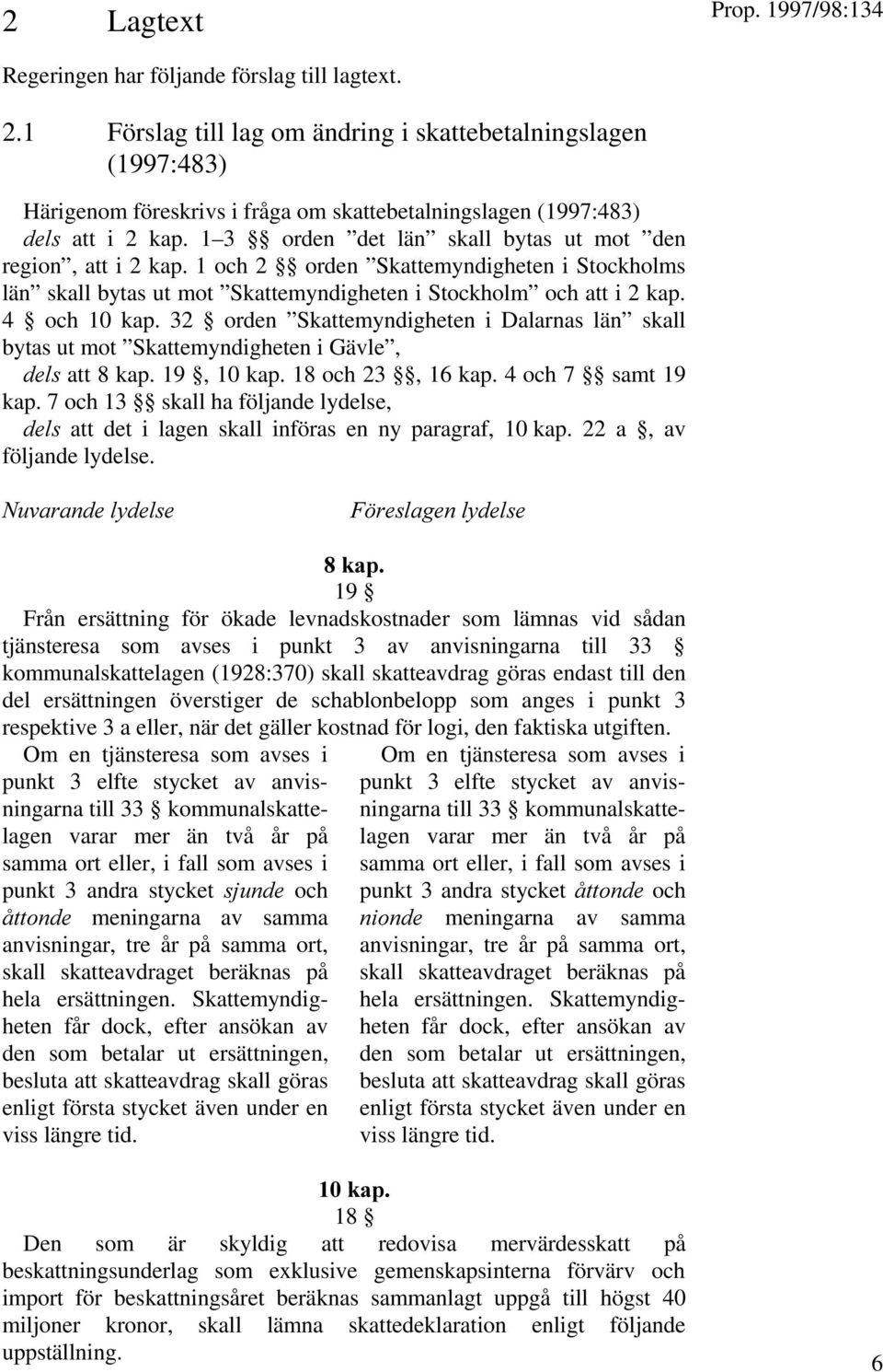 1 3 orden det län skall bytas ut mot den region, att i 2 kap. 1 och 2 orden Skattemyndigheten i Stockholms län skall bytas ut mot Skattemyndigheten i Stockholm och att i 2 kap. 4 och 10 kap.