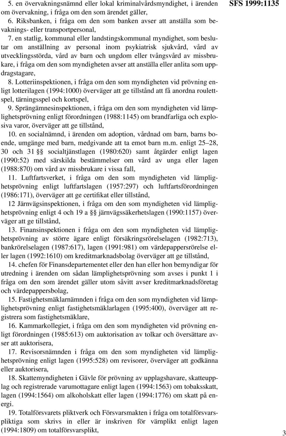 en statlig, kommunal eller landstingskommunal myndighet, som beslutar om anställning av personal inom psykiatrisk sjukvård, vård av utvecklingsstörda, vård av barn och ungdom eller tvångsvård av