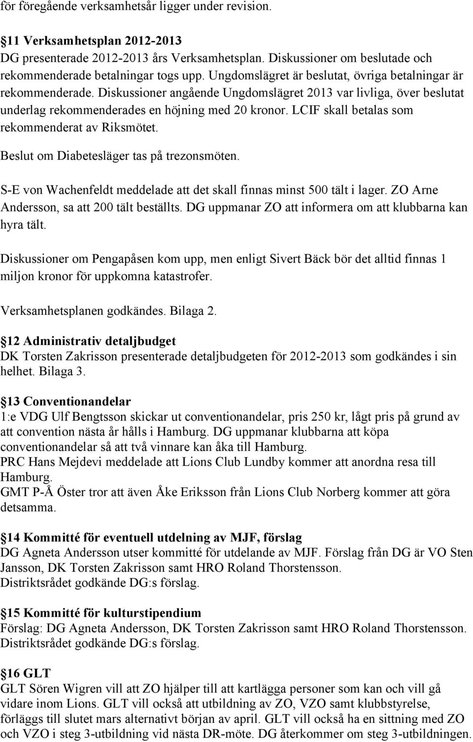 LCIF skall betalas som rekommenderat av Riksmötet. Beslut om Diabetesläger tas på trezonsmöten. S-E von Wachenfeldt meddelade att det skall finnas minst 500 tält i lager.