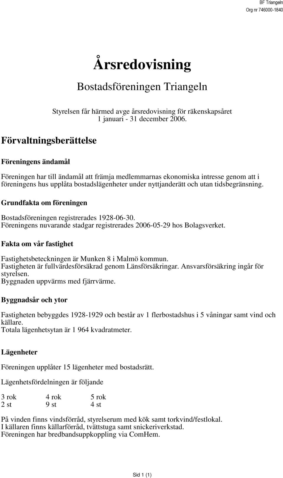 tidsbegränsning. Grundfakta om föreningen Bostadsföreningen registrerades 1928-06-30. Föreningens nuvarande stadgar registrerades 2006-05-29 hos Bolagsverket.