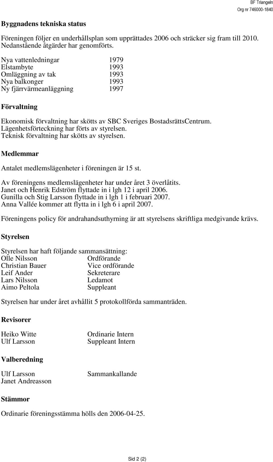 Lägenhetsförteckning har förts av styrelsen. Teknisk förvaltning har skötts av styrelsen. Medlemmar Antalet medlemslägenheter i föreningen är 15 st.