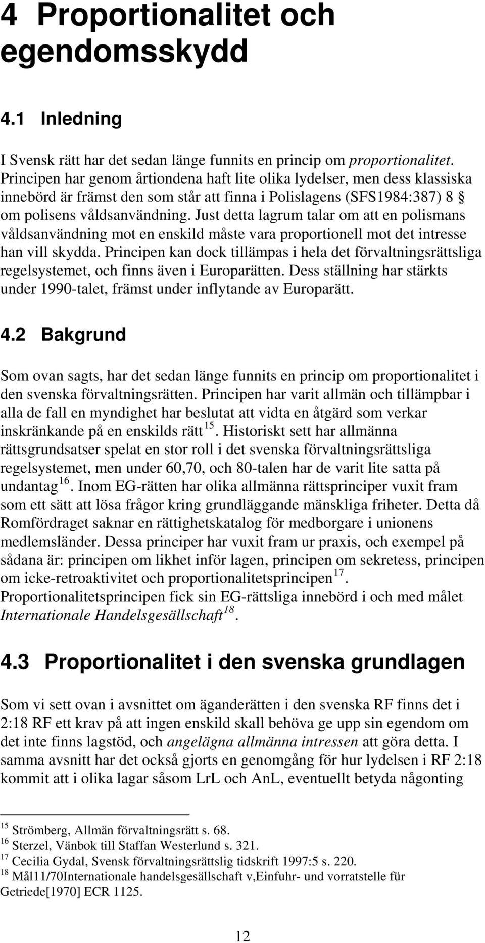 Just detta lagrum talar om att en polismans våldsanvändning mot en enskild måste vara proportionell mot det intresse han vill skydda.