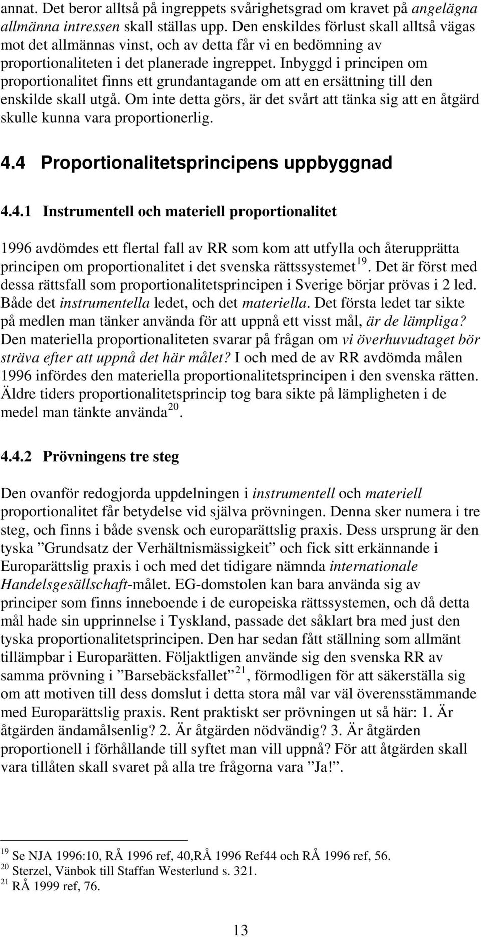 Inbyggd i principen om proportionalitet finns ett grundantagande om att en ersättning till den enskilde skall utgå.