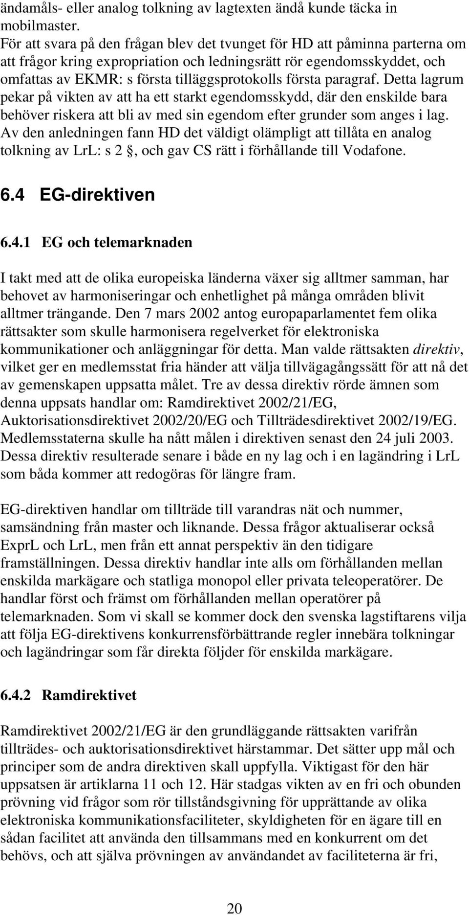 första paragraf. Detta lagrum pekar på vikten av att ha ett starkt egendomsskydd, där den enskilde bara behöver riskera att bli av med sin egendom efter grunder som anges i lag.
