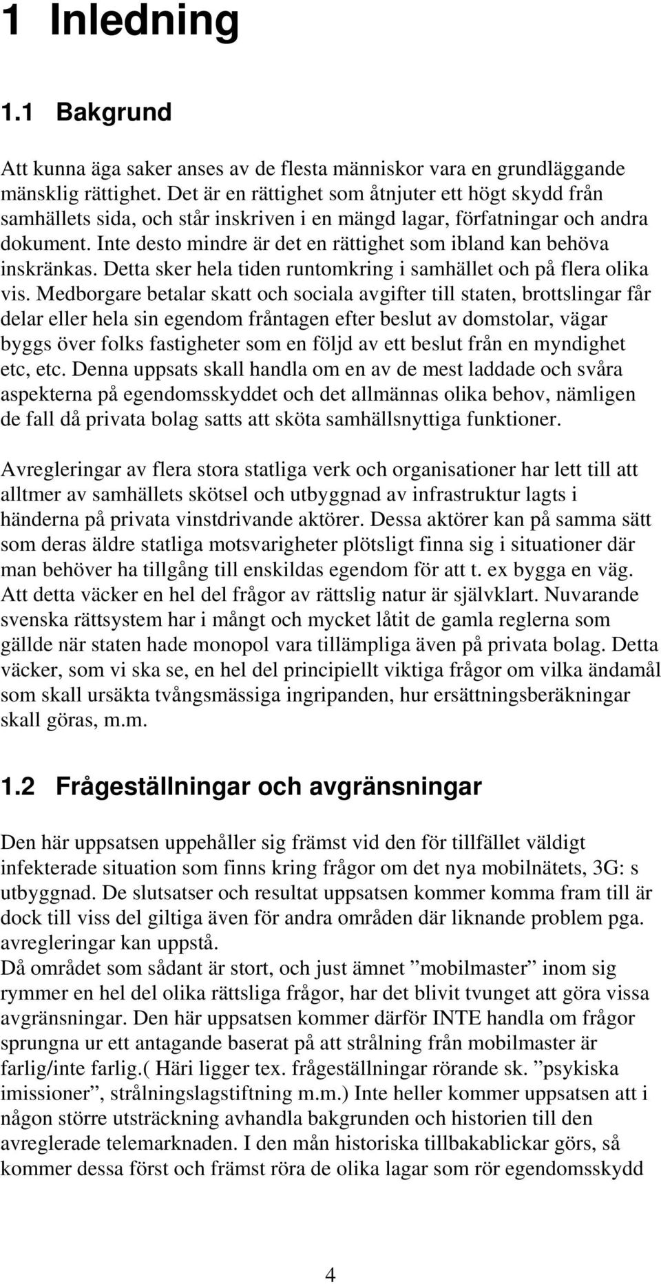 Inte desto mindre är det en rättighet som ibland kan behöva inskränkas. Detta sker hela tiden runtomkring i samhället och på flera olika vis.