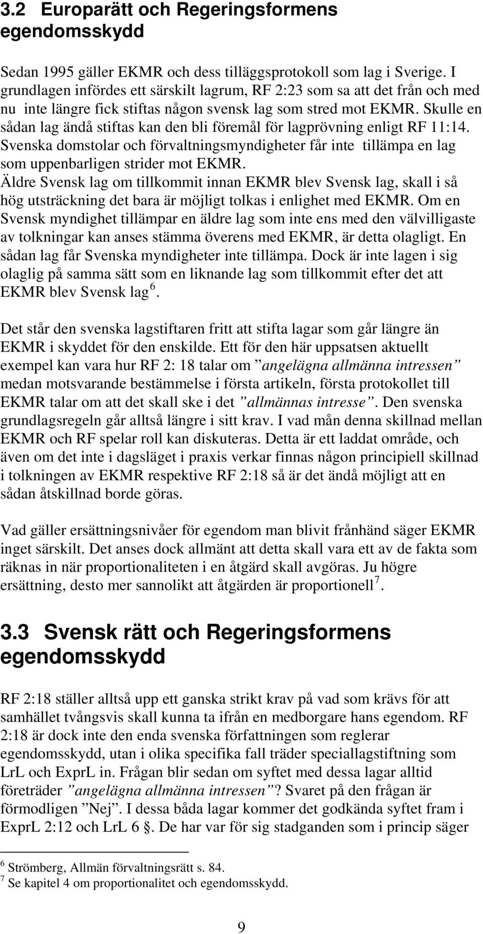 Skulle en sådan lag ändå stiftas kan den bli föremål för lagprövning enligt RF 11:14. Svenska domstolar och förvaltningsmyndigheter får inte tillämpa en lag som uppenbarligen strider mot EKMR.