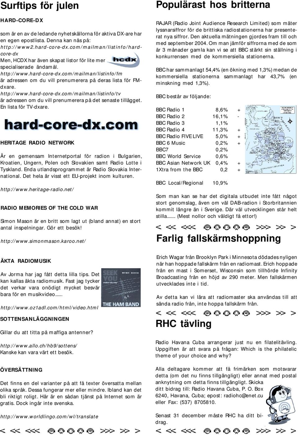 com/mailman/listinfo/fm är adressen om du vill prenumerera på deras lista för FMdxare. http://www.hard-core-dx.com/mailman/listinfo/tv är adressen om du vill prenumerera på det senaste tillägget.