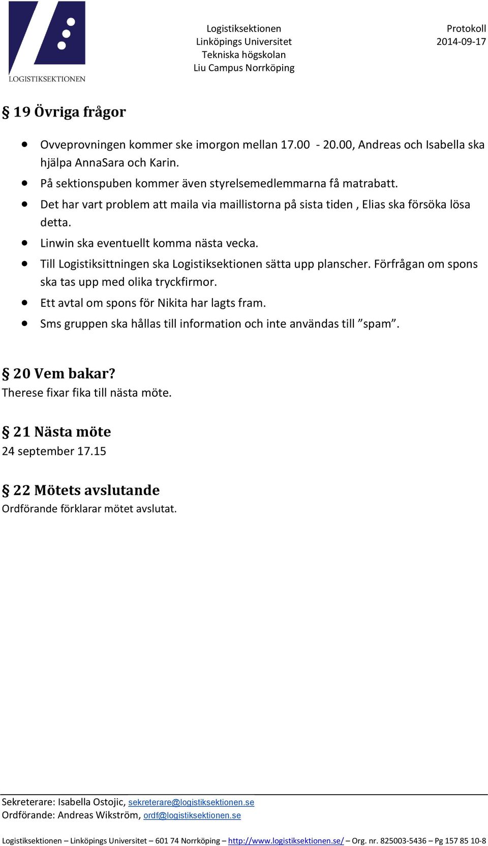 Linwin ska eventuellt komma nästa vecka. Till Logistiksittningen ska Logistiksektionen sätta upp planscher. Förfrågan om spons ska tas upp med olika tryckfirmor.