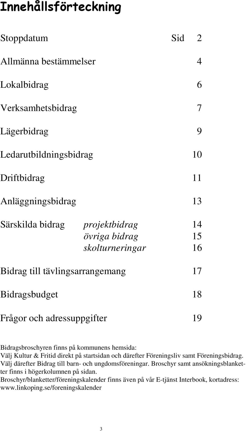 på kommunens hemsida: Välj Kultur & Fritid direkt på startsidan och därefter Föreningsliv samt Föreningsbidrag. Välj därefter Bidrag till barn- och ungdomsföreningar.