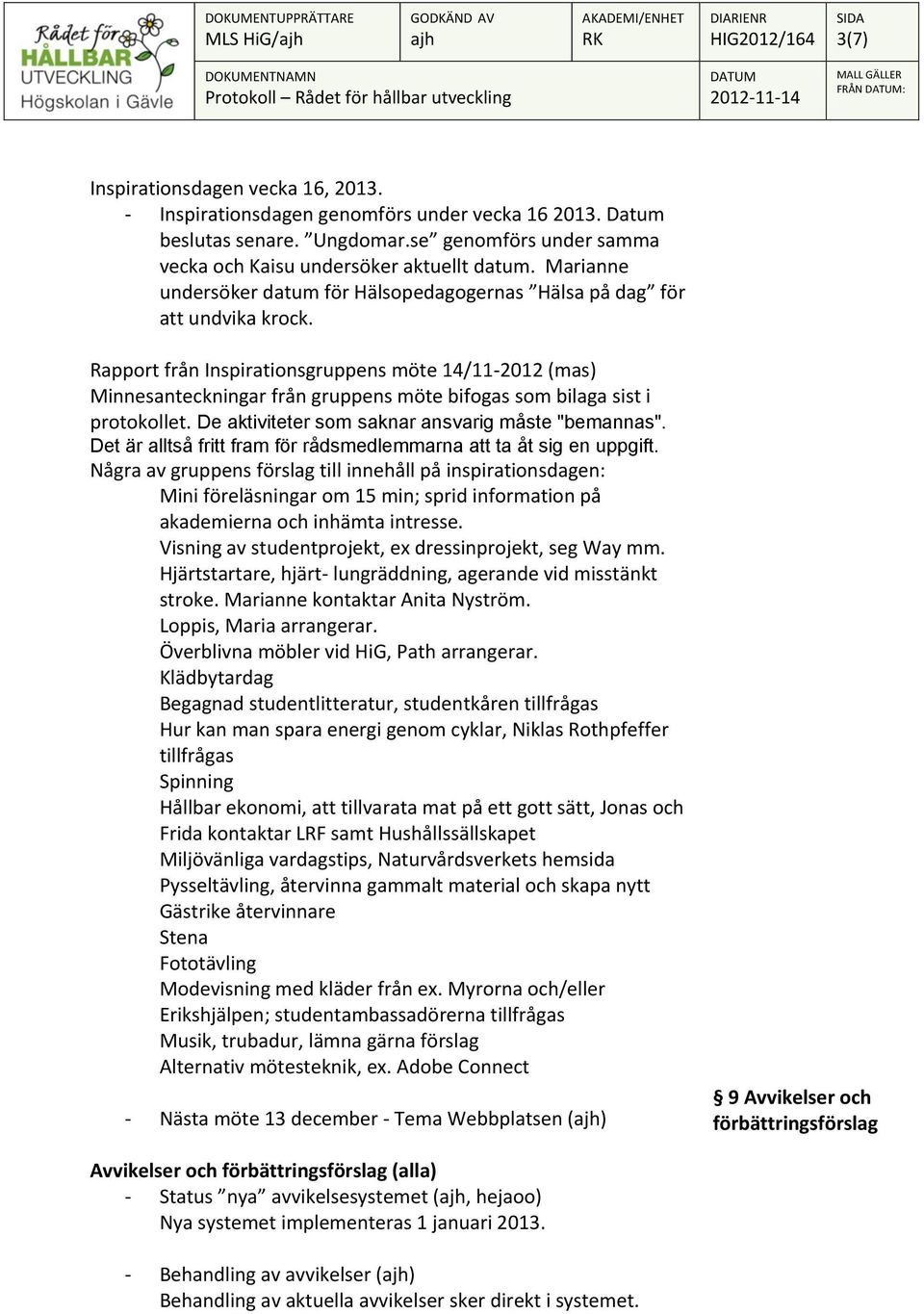 Rapport från Inspirationsgruppens möte 14/11-2012 (mas) Minnesanteckningar från gruppens möte bifogas som bilaga sist i protokollet. De aktiviteter som saknar ansvarig måste "bemannas".