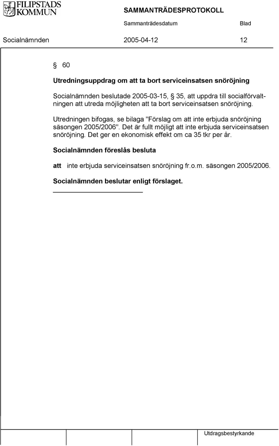 Utredningen bifogas, se bilaga "Förslag om att inte erbjuda snöröjning säsongen 2005/2006".