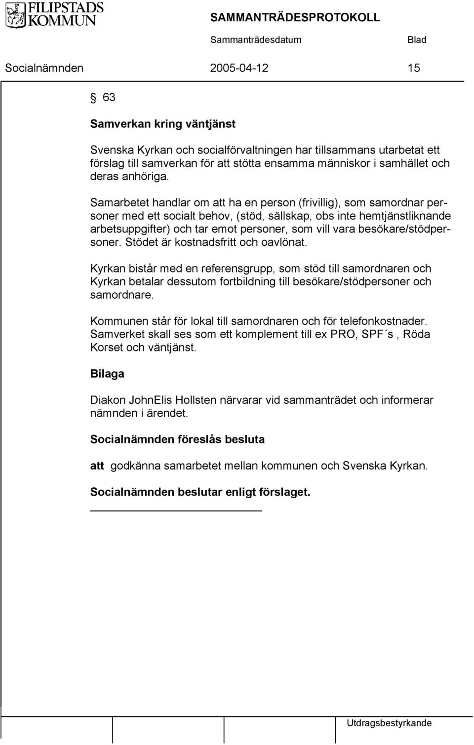 Samarbetet handlar om att ha en person (frivillig), som samordnar personer med ett socialt behov, (stöd, sällskap, obs inte hemtjänstliknande arbetsuppgifter) och tar emot personer, som vill vara