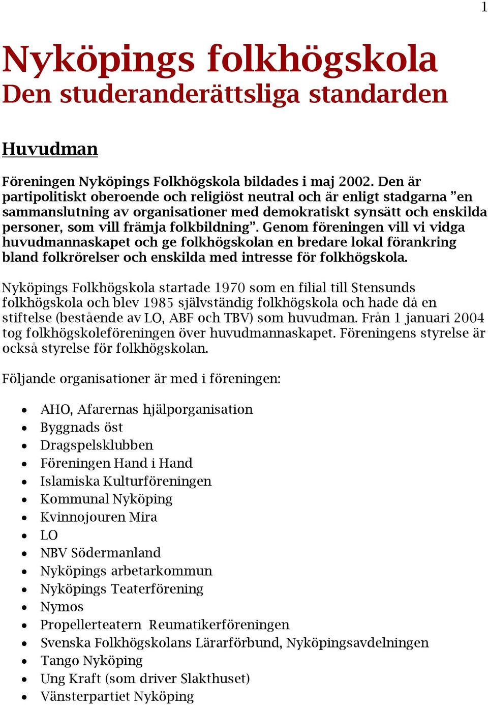 Genom föreningen vill vi vidga huvudmannaskapet och ge folkhögskolan en bredare lokal förankring bland folkrörelser och enskilda med intresse för folkhögskola.