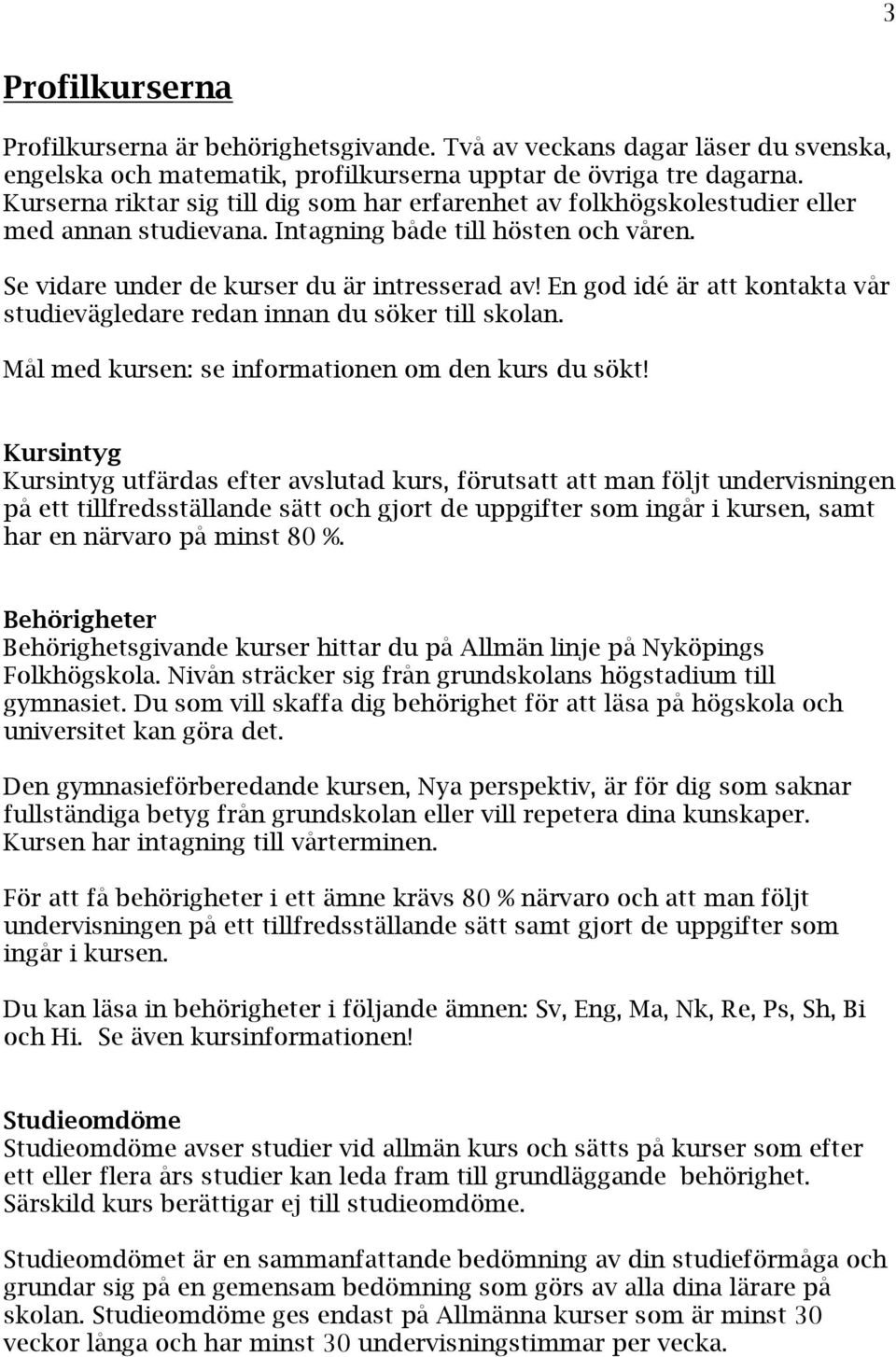 En god idé är att kontakta vår studievägledare redan innan du söker till skolan. Mål med kursen: se informationen om den kurs du sökt!