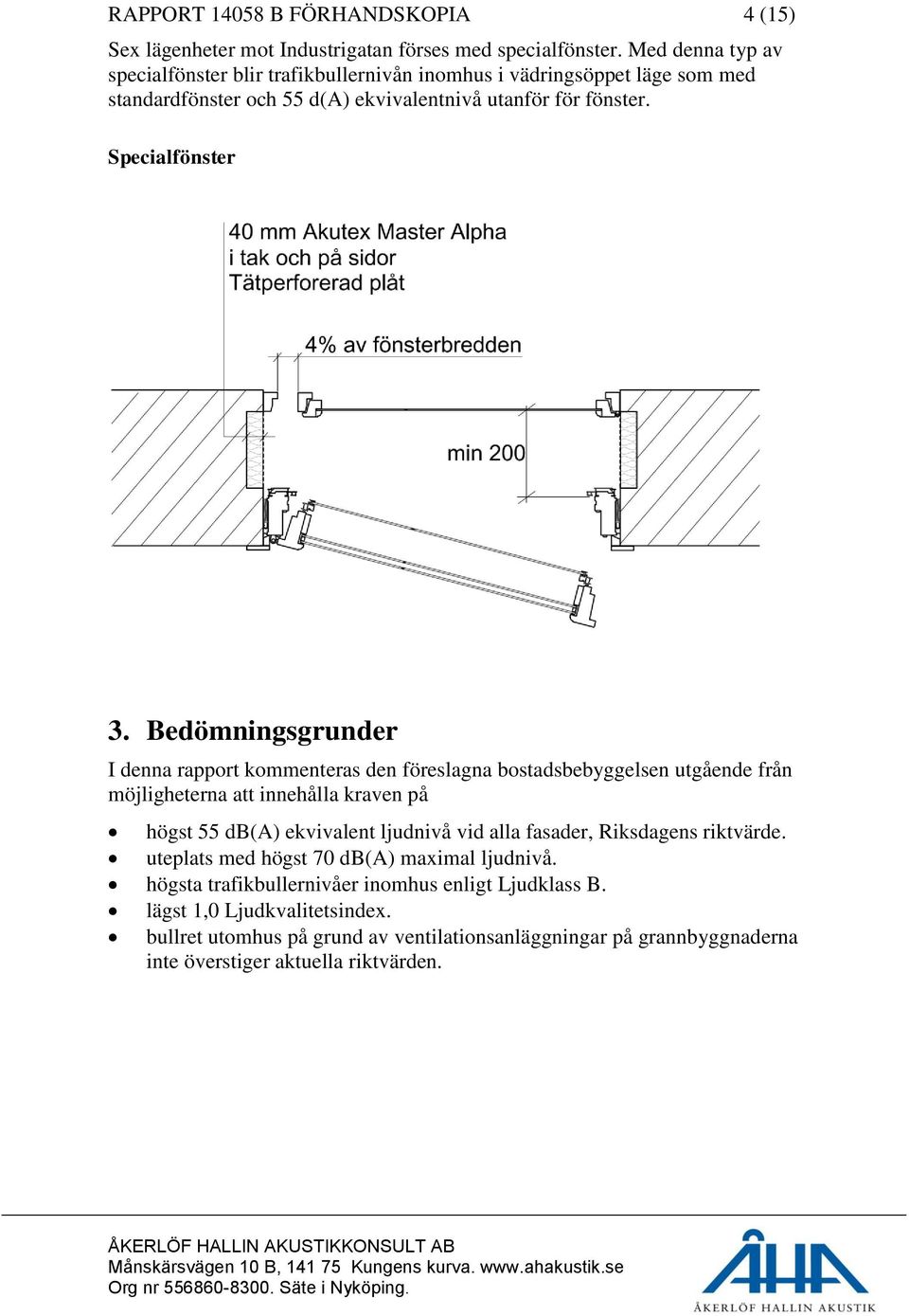 Bedömningsgrunder I denna rapport kommenteras den föreslagna bostadsbebyggelsen utgående från möjligheterna att innehålla kraven på högst 55 db(a) ekvivalent ljudnivå vid alla