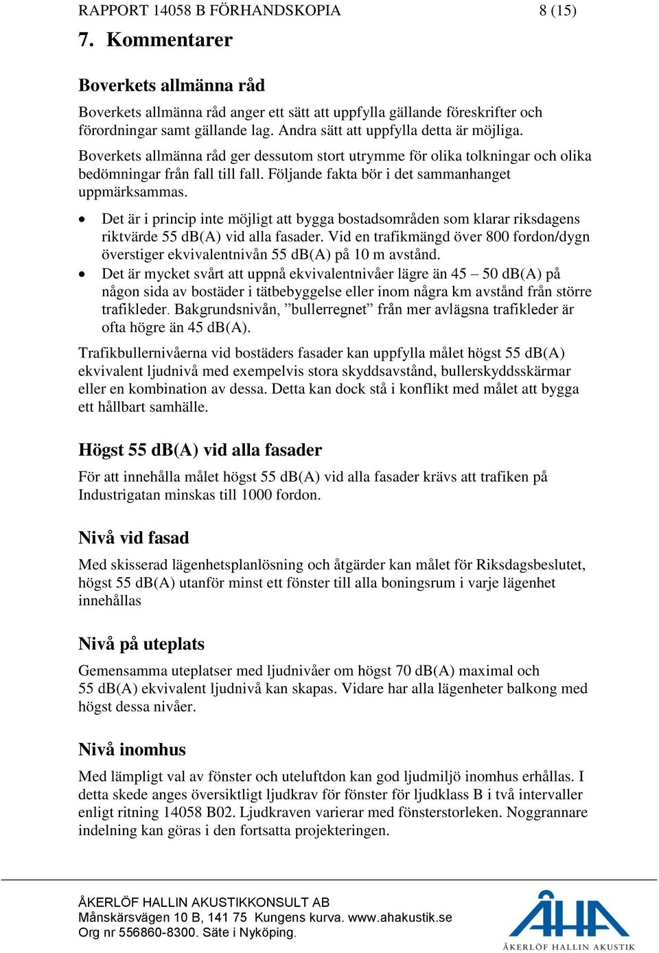 Följande fakta bör i det sammanhanget uppmärksammas. Det är i princip inte möjligt att bygga bostadsområden som klarar riksdagens riktvärde 55 db(a) vid alla fasader.