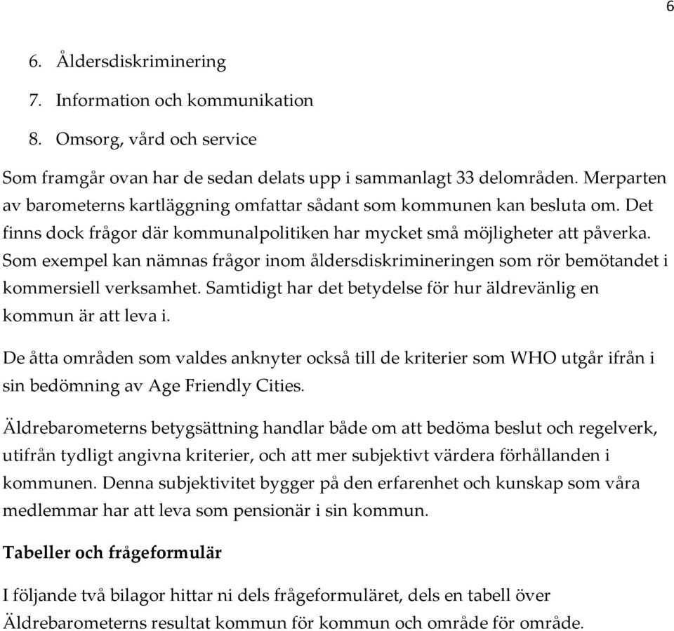 Som exempel kan nämnas frågor inom åldersdiskrimineringen som rör bemötandet i kommersiell verksamhet. Samtidigt har det betydelse för hur äldrevänlig en kommun är att leva i.